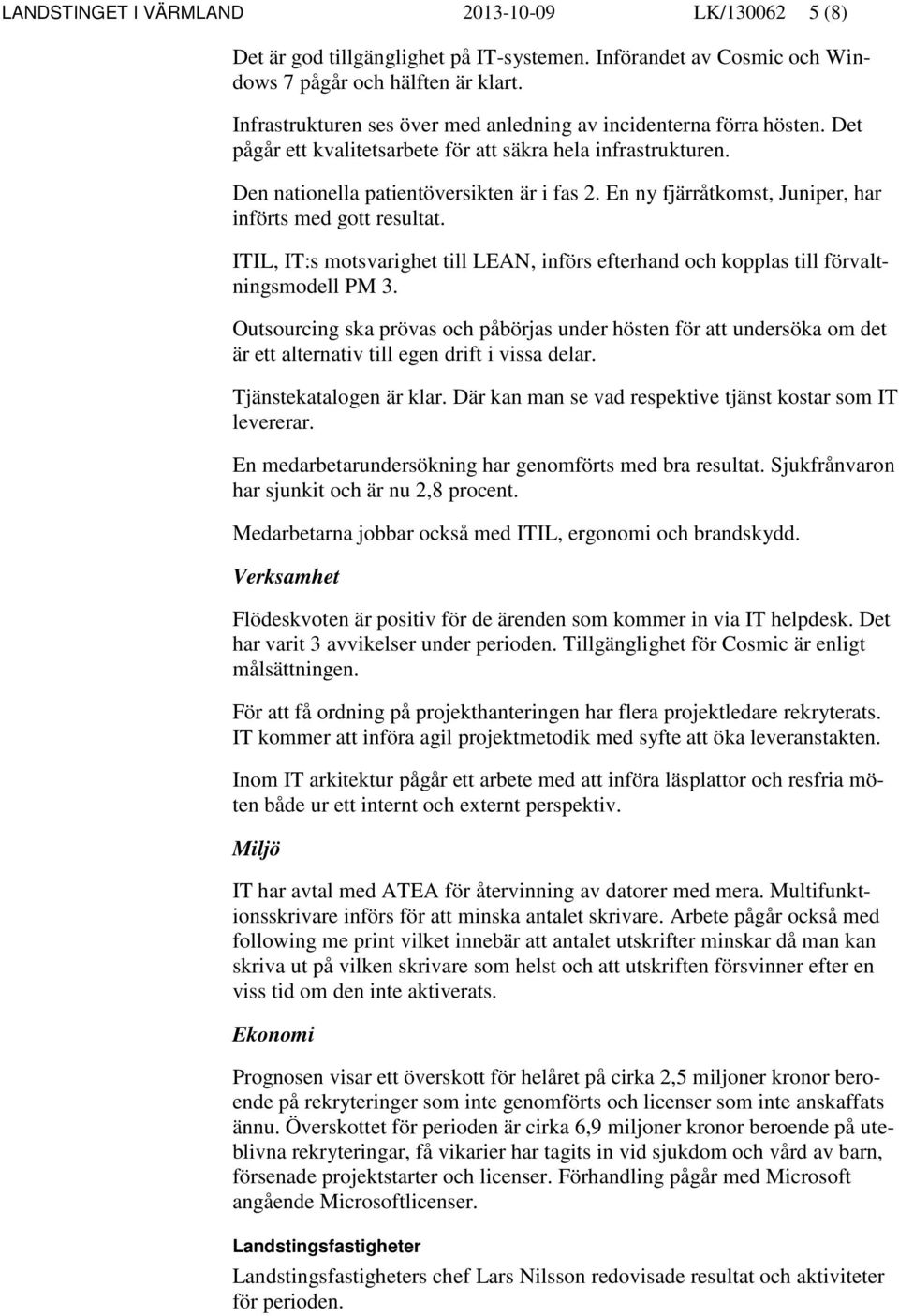 En ny fjärråtkomst, Juniper, har införts med gott resultat. ITIL, IT:s motsvarighet till LEAN, införs efterhand och kopplas till förvaltningsmodell PM 3.