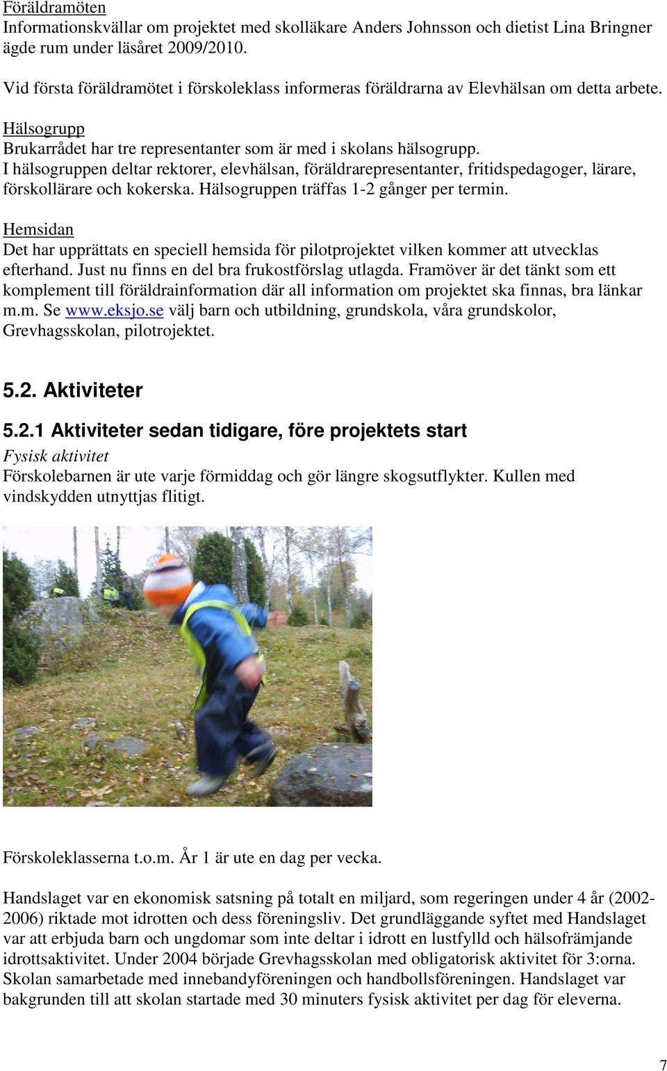 I hälsogruppen deltar rektorer, elevhälsan, föräldrarepresentanter, fritidspedagoger, lärare, förskollärare och kokerska. Hälsogruppen träffas 1-2 gånger per termin.