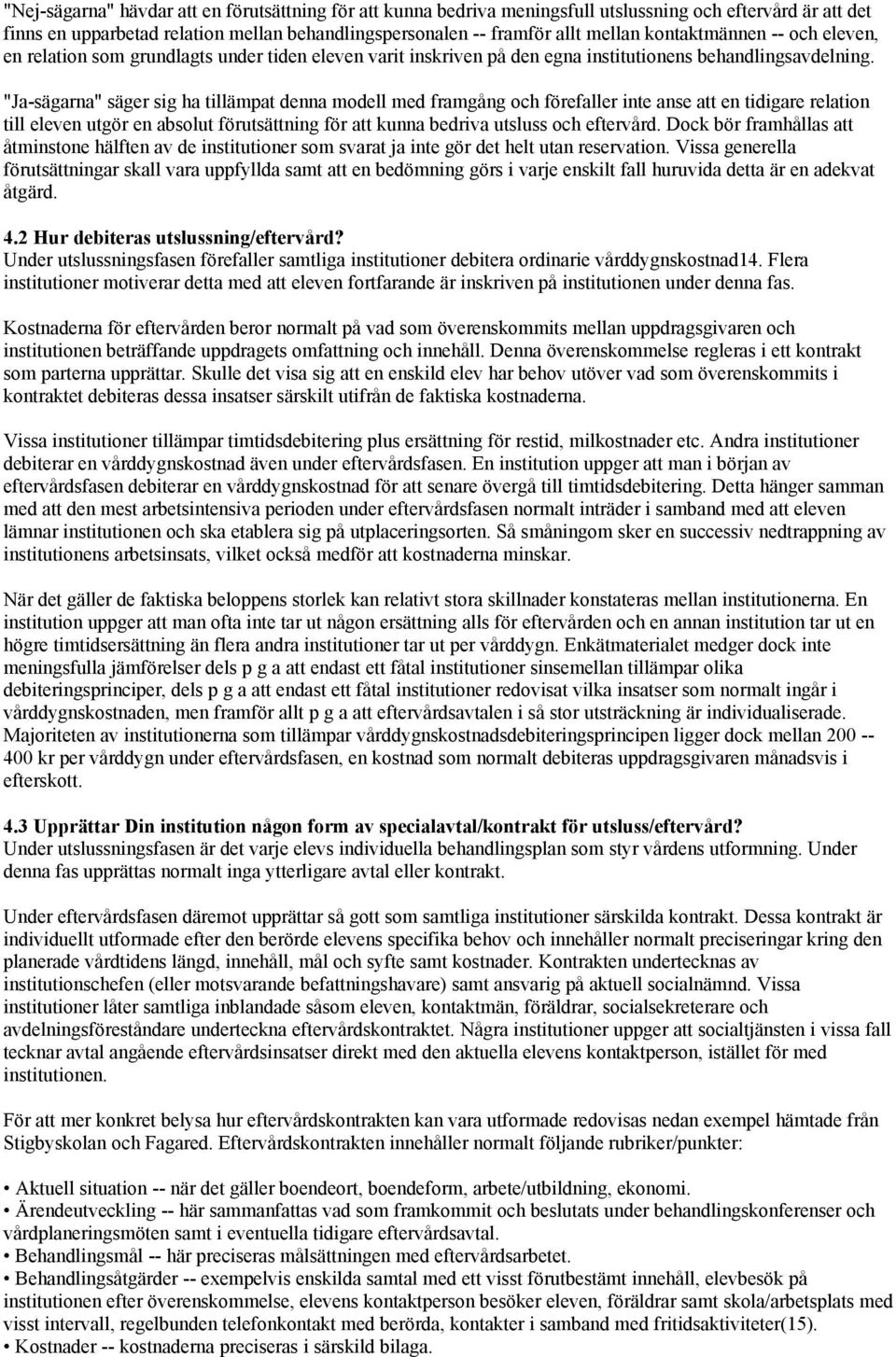 "Ja-sägarna" säger sig ha tillämpat denna modell med framgång och förefaller inte anse att en tidigare relation till eleven utgör en absolut förutsättning för att kunna bedriva utsluss och eftervård.