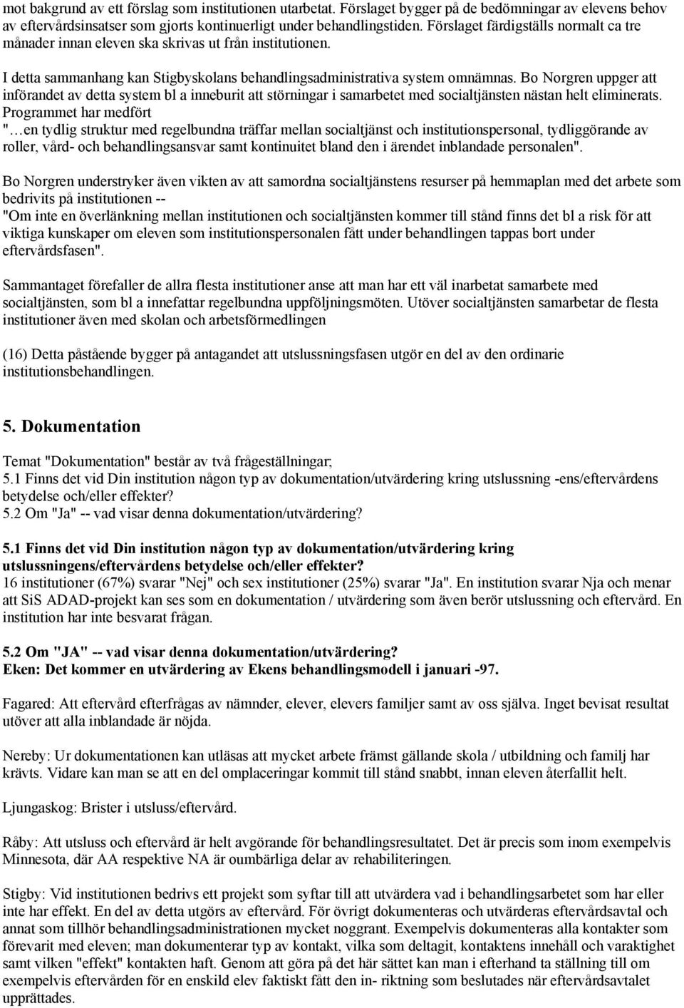 Bo Norgren uppger att införandet av detta system bl a inneburit att störningar i samarbetet med socialtjänsten nästan helt eliminerats.