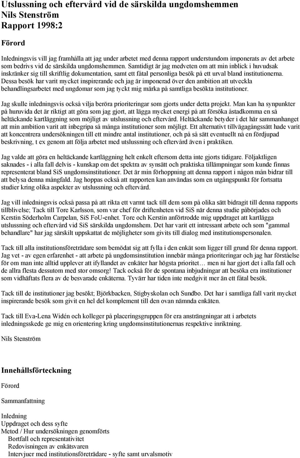 Samtidigt är jag medveten om att min inblick i huvudsak inskränker sig till skriftlig dokumentation, samt ett fåtal personliga besök på ett urval bland institutionerna.