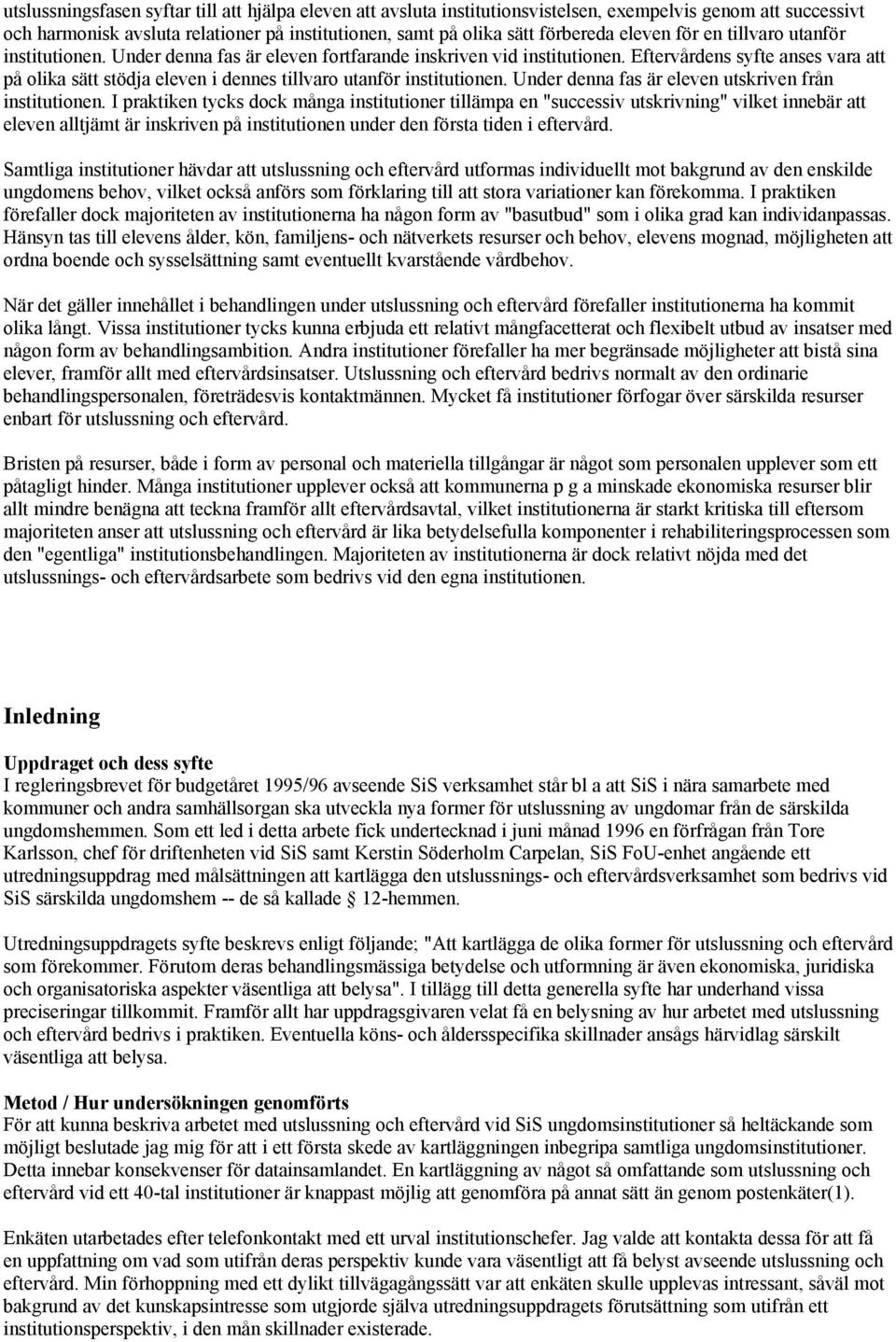 Eftervårdens syfte anses vara att på olika sätt stödja eleven i dennes tillvaro utanför institutionen. Under denna fas är eleven utskriven från institutionen.