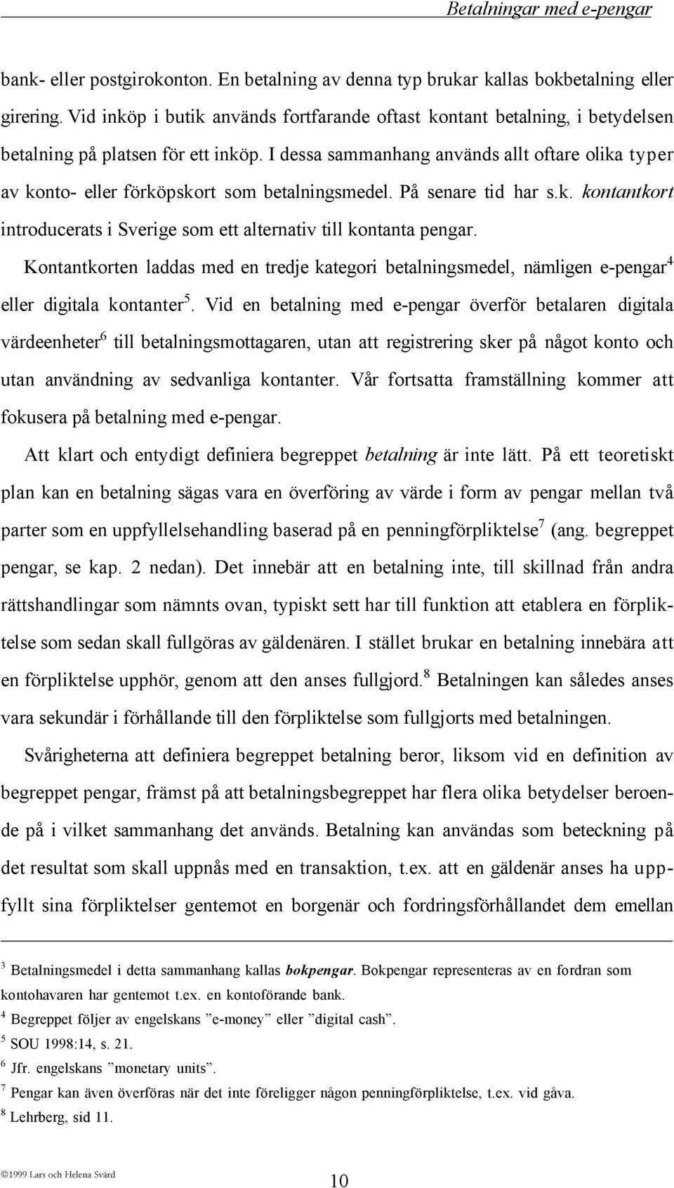 I dessa sammanhang anvšnds allt oftare olika typer av konto- eller fšrkšpskort som betalningsmedel. PŒ senare tid har s.k. kontantkort introducerats i Sverige som ett alternativ till kontanta pengar.