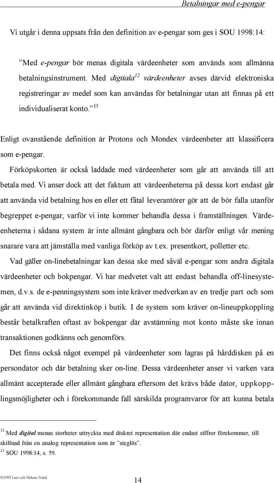 ó 13 Enligt ovanstœende definition Šr Protons och Mondex všrdeenheter att klassificera som e-pengar. Fšrkšpskorten Šr ocksœ laddade med všrdeenheter som gœr att anvšnda till att betala med.