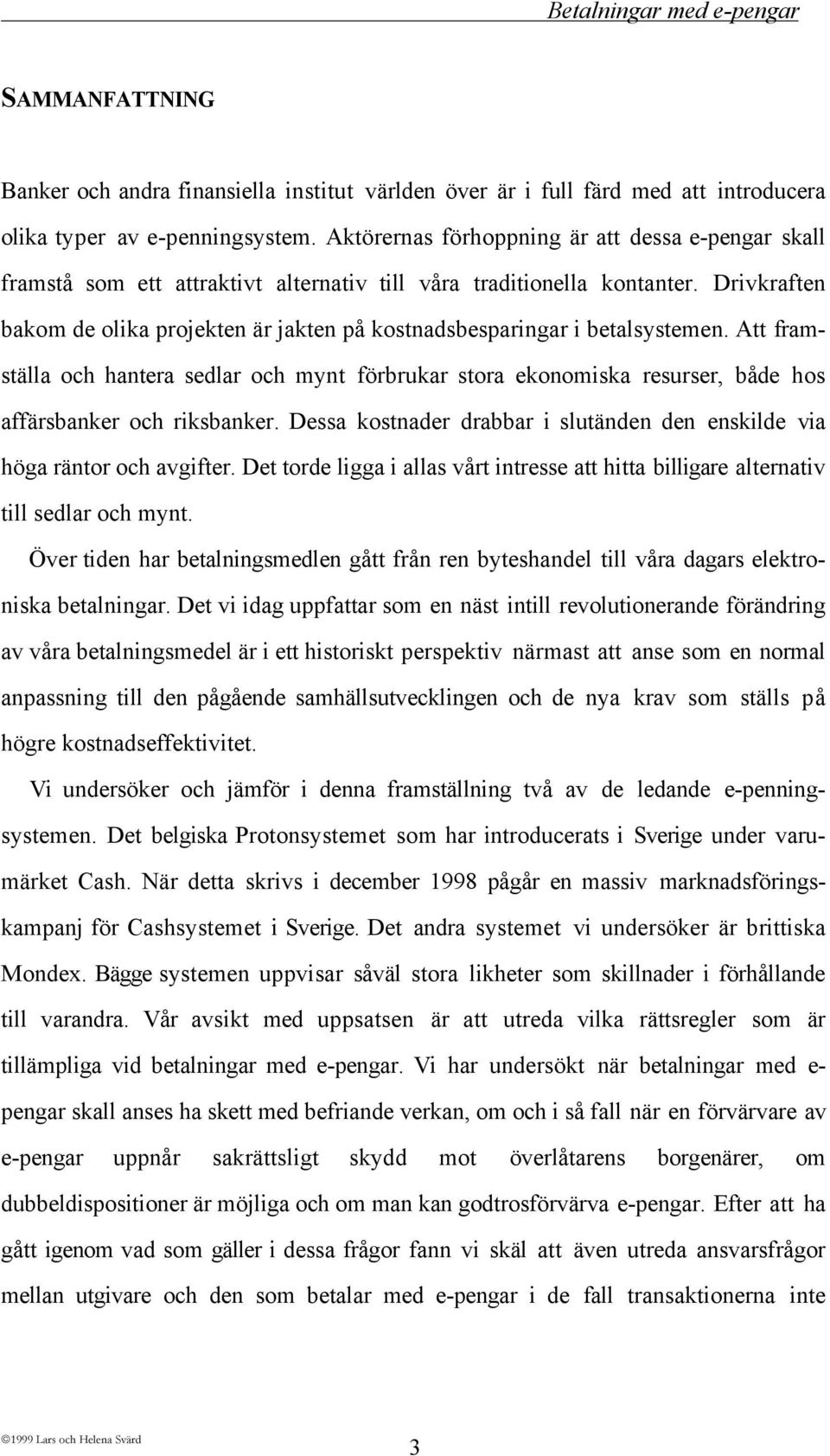 Drivkraften bakom de olika projekten Šr jakten pœ kostnadsbesparingar i betalsystemen.