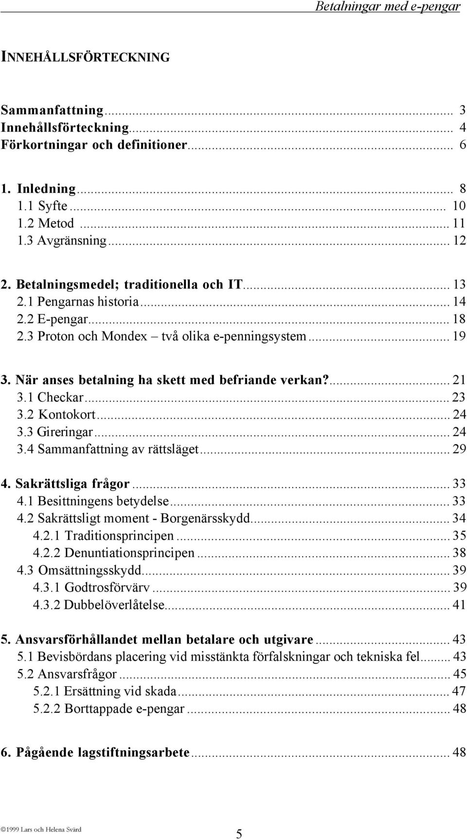 NŠr anses betalning ha skett med befriande verkan?... 21 3.1 Checkar... 23 3.2 Kontokort... 24 3.3 Gireringar... 24 3.4 Sammanfattning av ršttslšget... 29 4. SakrŠttsliga frœgor... 33 4.