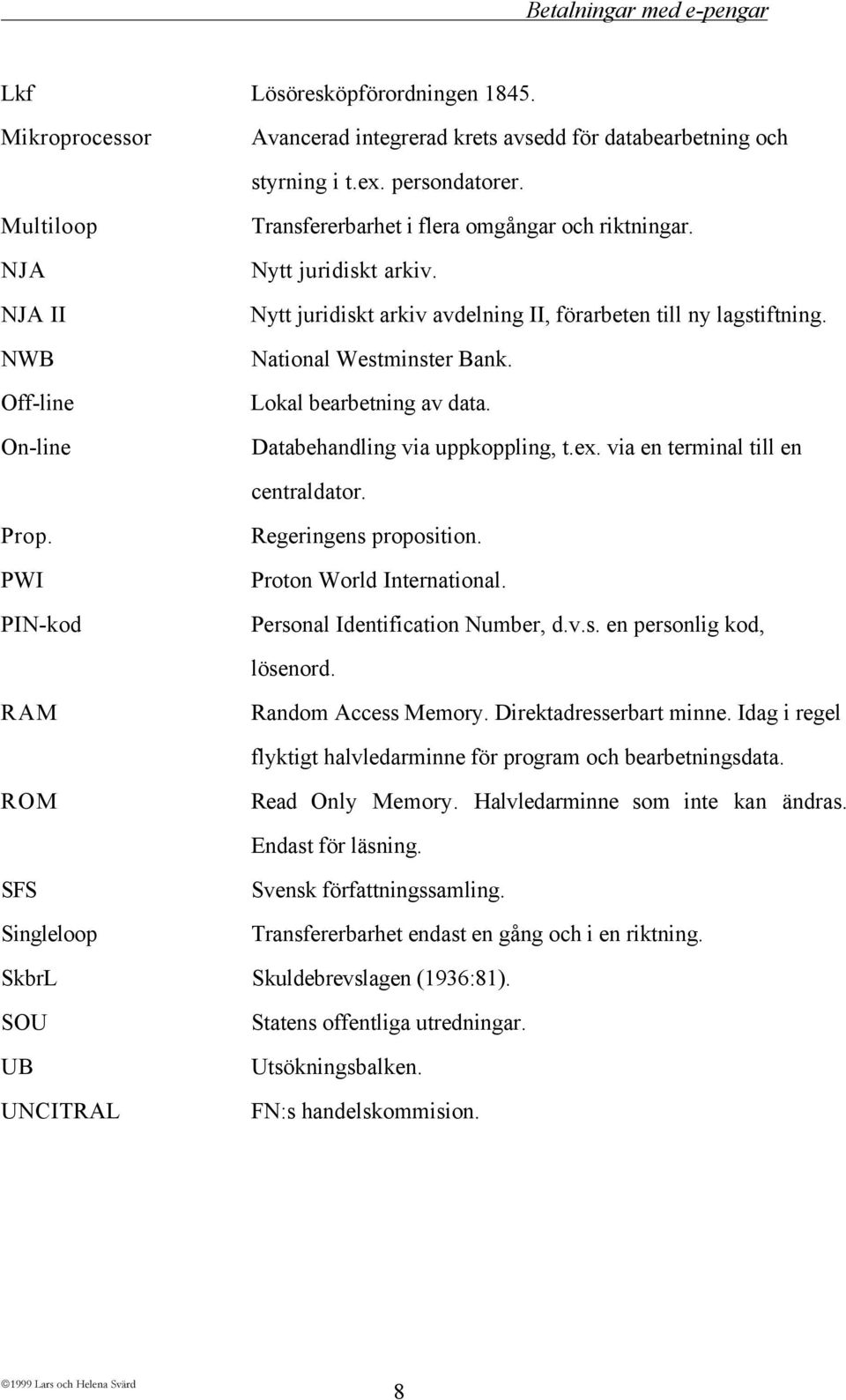 National Westminster Bank. Lokal bearbetning av data. Databehandling via uppkoppling, t.ex. via en terminal till en centraldator. Prop. PWI PIN-kod Regeringens proposition. Proton World International.
