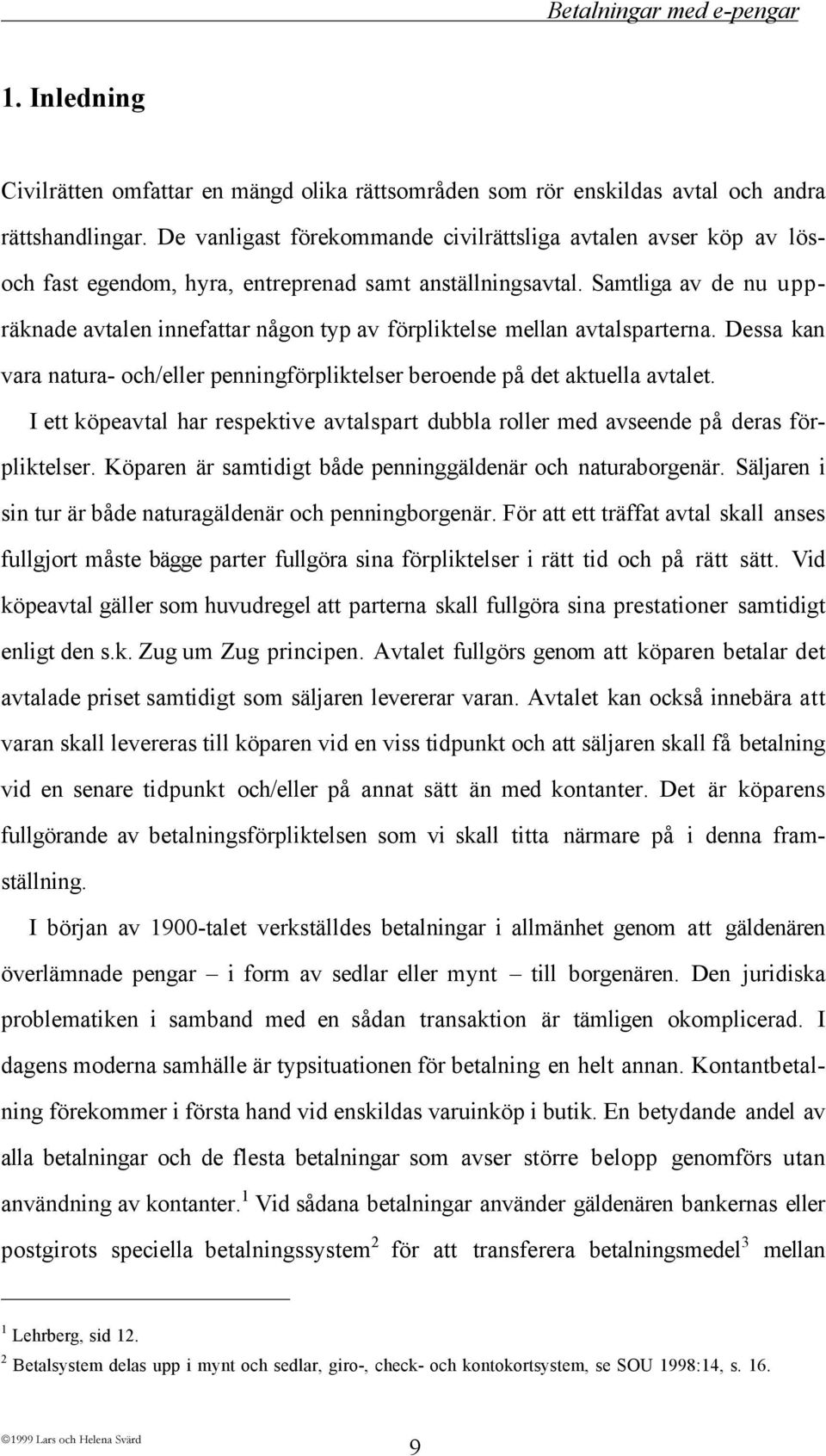 Samtliga av de nu uppršknade avtalen innefattar nœgon typ av fšrpliktelse mellan avtalsparterna. Dessa kan vara natura- och/eller penningfšrpliktelser beroende pœ det aktuella avtalet.