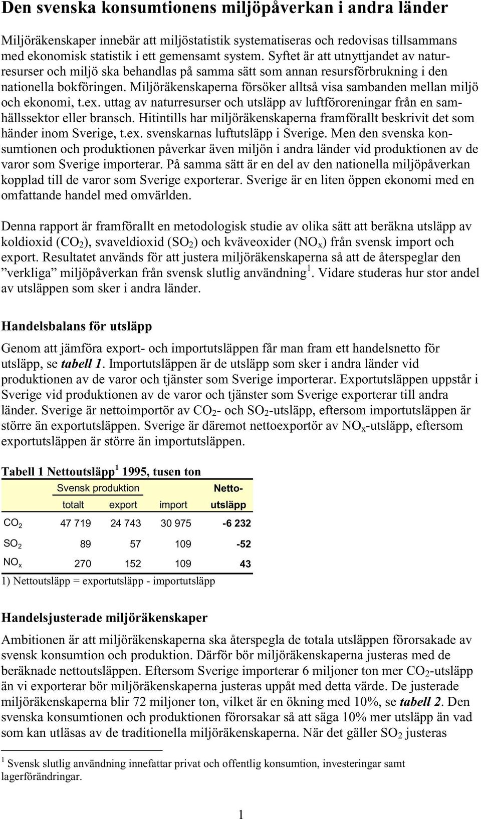 Miljöräkenskaperna försöker alltså visa sambanden mellan miljö och ekonomi, t.ex. uttag av naturresurser och utsläpp av luftföroreningar från en samhällssektor eller bransch.