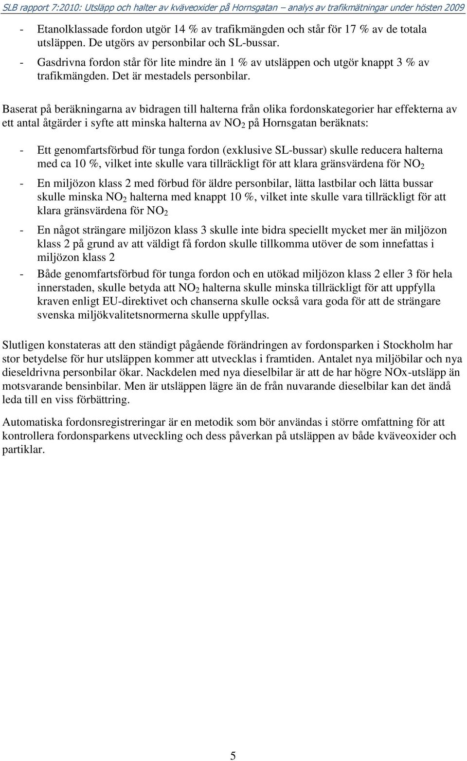 Baserat på beräkningarna av bidragen till halterna från olika fordonskategorier har effekterna av ett antal åtgärder i syfte att minska halterna av NO 2 på Hornsgatan beräknats: - Ett