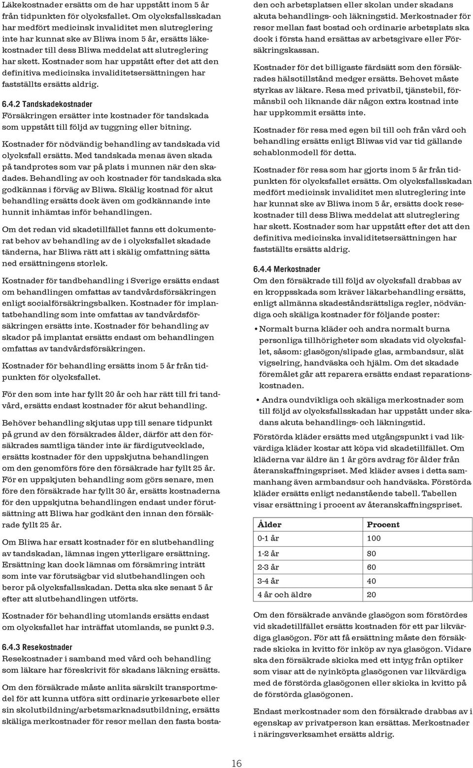 Kostnader som har uppstått efter det att den definitiva medicinska invaliditetsersättningen har fastställts ersätts aldrig. 6.4.