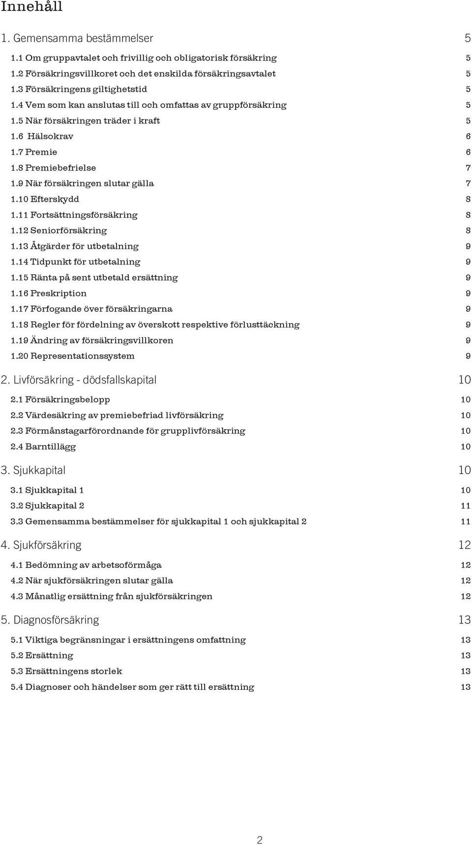 9 När försäkringen slutar gälla 7 1.10 Efterskydd 8 1.11 Fortsättningsförsäkring 8 1.12 Seniorförsäkring 8 1.13 Åtgärder för utbetalning 9 1.14 Tidpunkt för utbetalning 9 1.