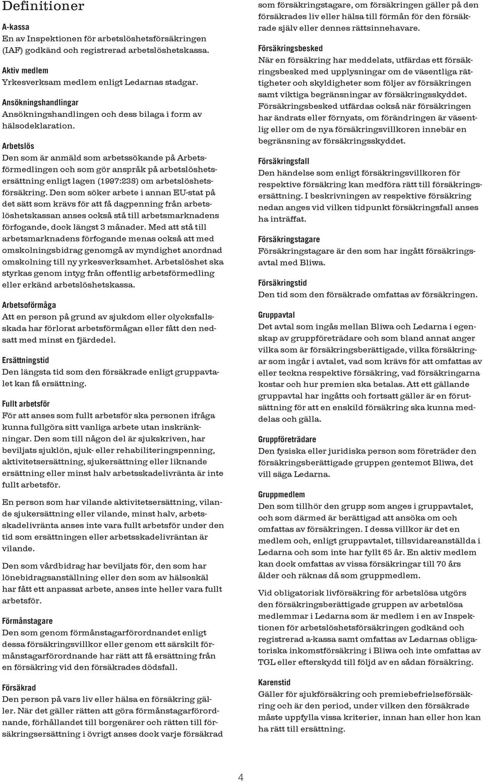 Arbetslös Den som är anmäld som arbetssökande på Arbetsförmedlingen och som gör anspråk på arbetslöshetsersättning enligt lagen (1997:238) om arbetslöshetsförsäkring.