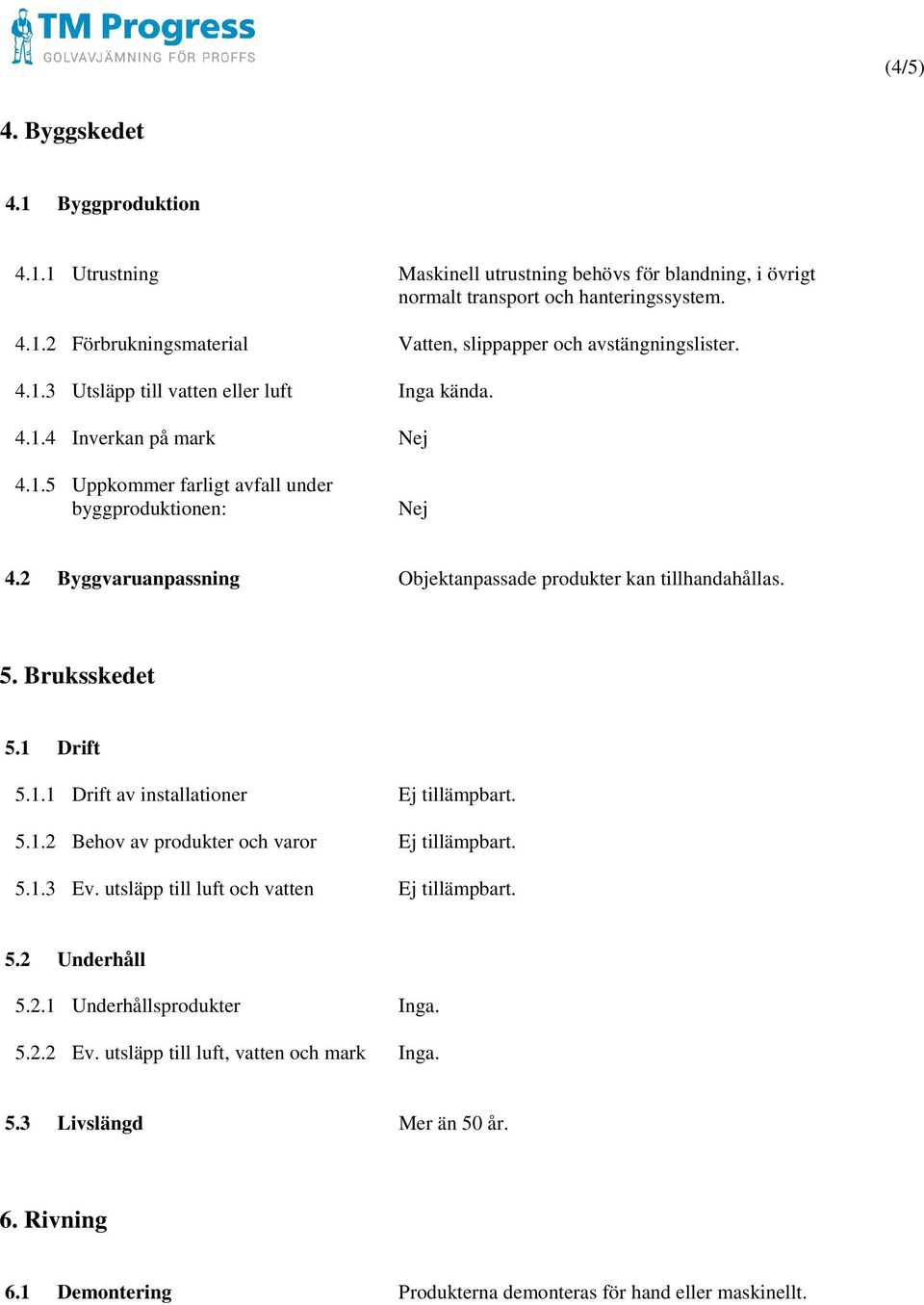 2 Byggvaruanpassning Objektanpassade produkter kan tillhandahållas. 5. Bruksskedet 5.1 Drift 5.1.1 Drift av installationer Ej tillämpbart. 5.1.2 Behov av produkter och varor Ej tillämpbart. 5.1.3 Ev.