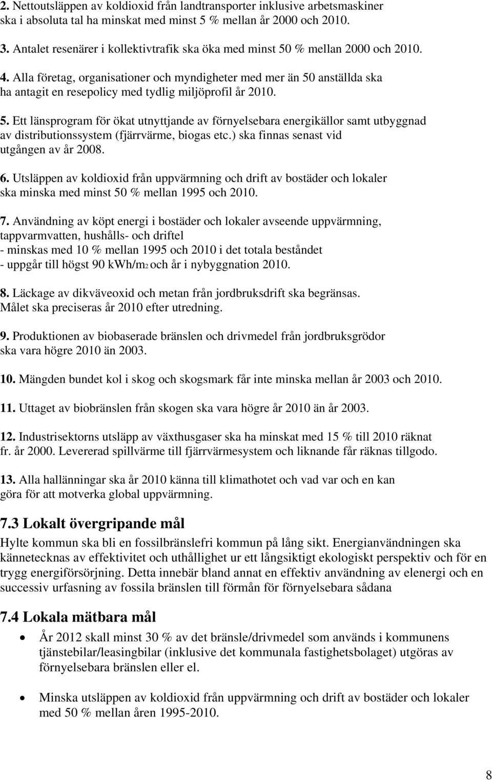 Alla företag, organisationer och myndigheter med mer än 50 anställda ska ha antagit en resepolicy med tydlig miljöprofil år 2010. 5. Ett länsprogram för ökat utnyttjande av förnyelsebara energikällor samt utbyggnad av distributionssystem (fjärrvärme, biogas etc.
