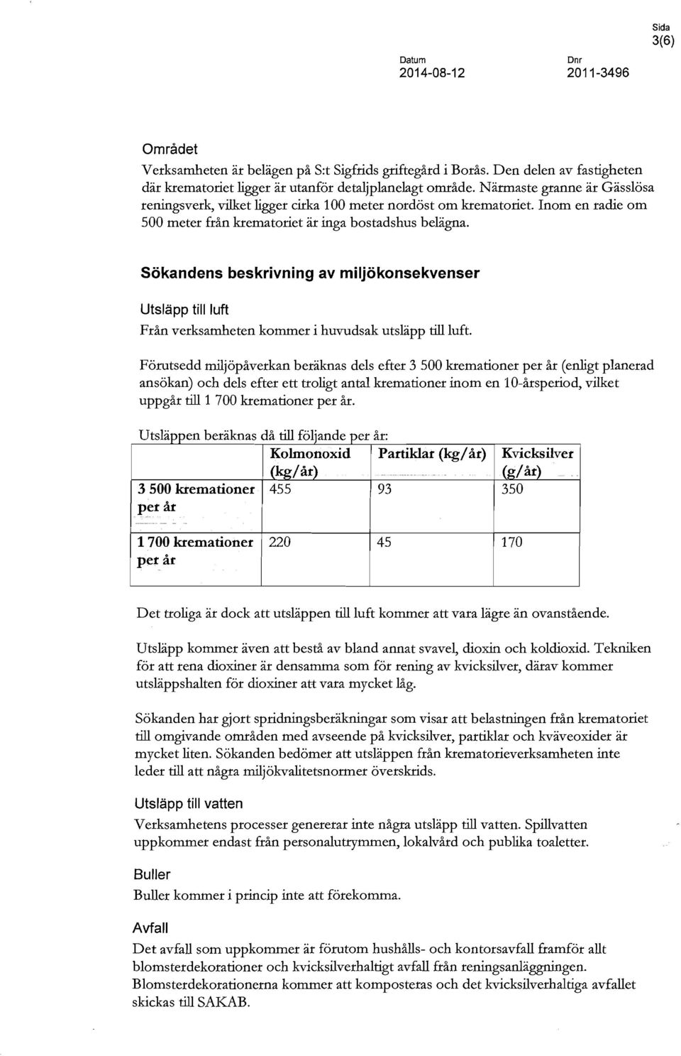 Sökandens beskrivning av miljökonsekvenser Utsläpp till luft Från verksamheten kommer i huvudsak utsläpp till luft.