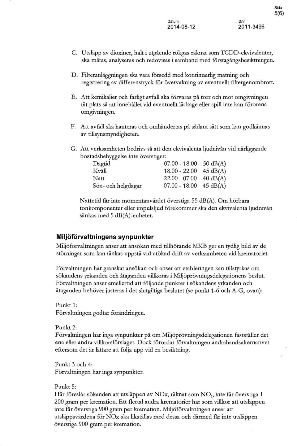 Att kemikalier och farligt avfall ska förvaras på torr och mot omgivningen tät plats så att innehållet vid eventuellt läckage eller spili inte kan förorena omgivningen. F.
