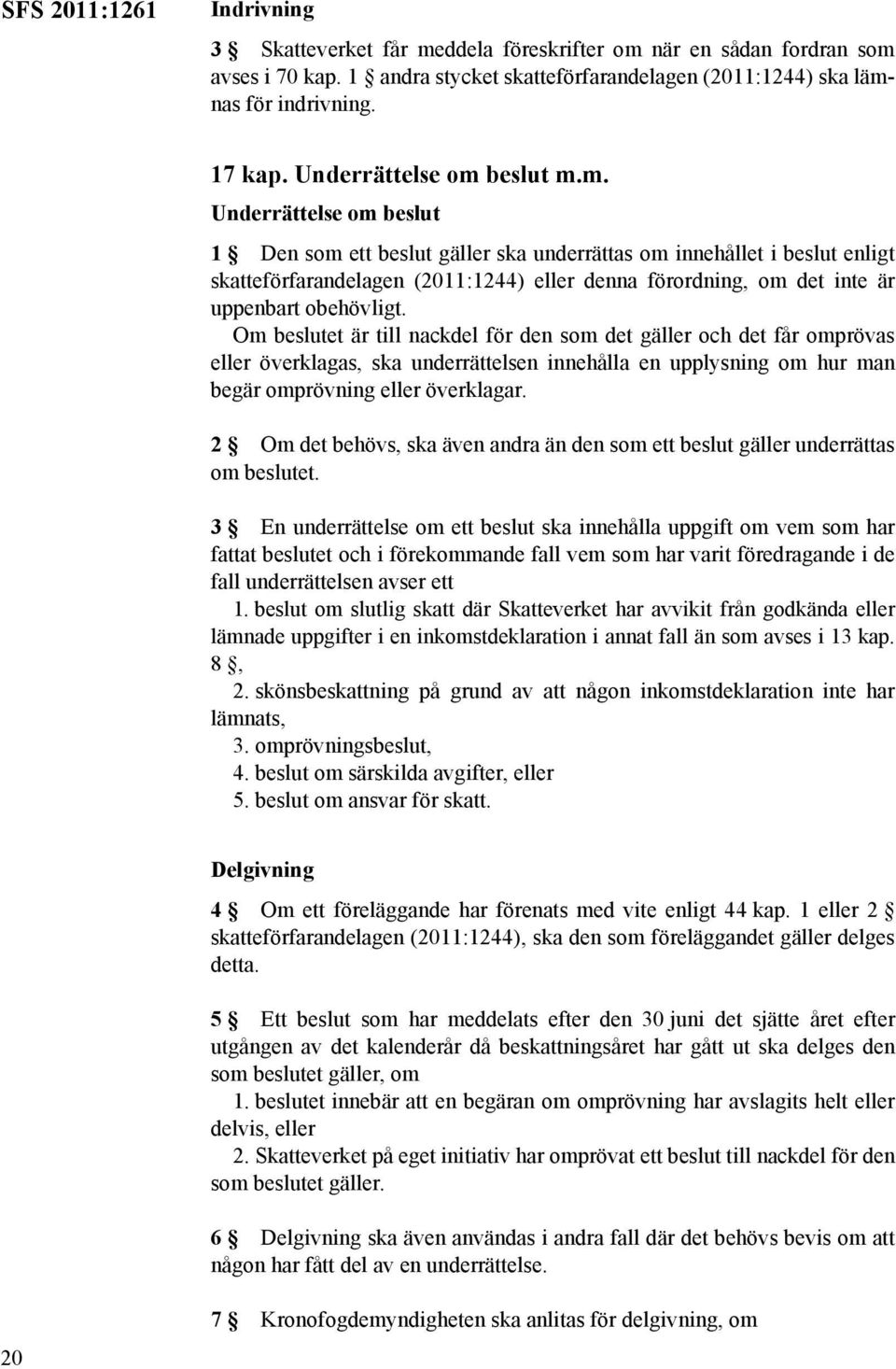 beslut m.m. beslut 1 Den som ett beslut gäller ska underrättas om innehållet i beslut enligt skatteförfarandelagen (2011:1244) eller denna förordning, om det inte är uppenbart obehövligt.