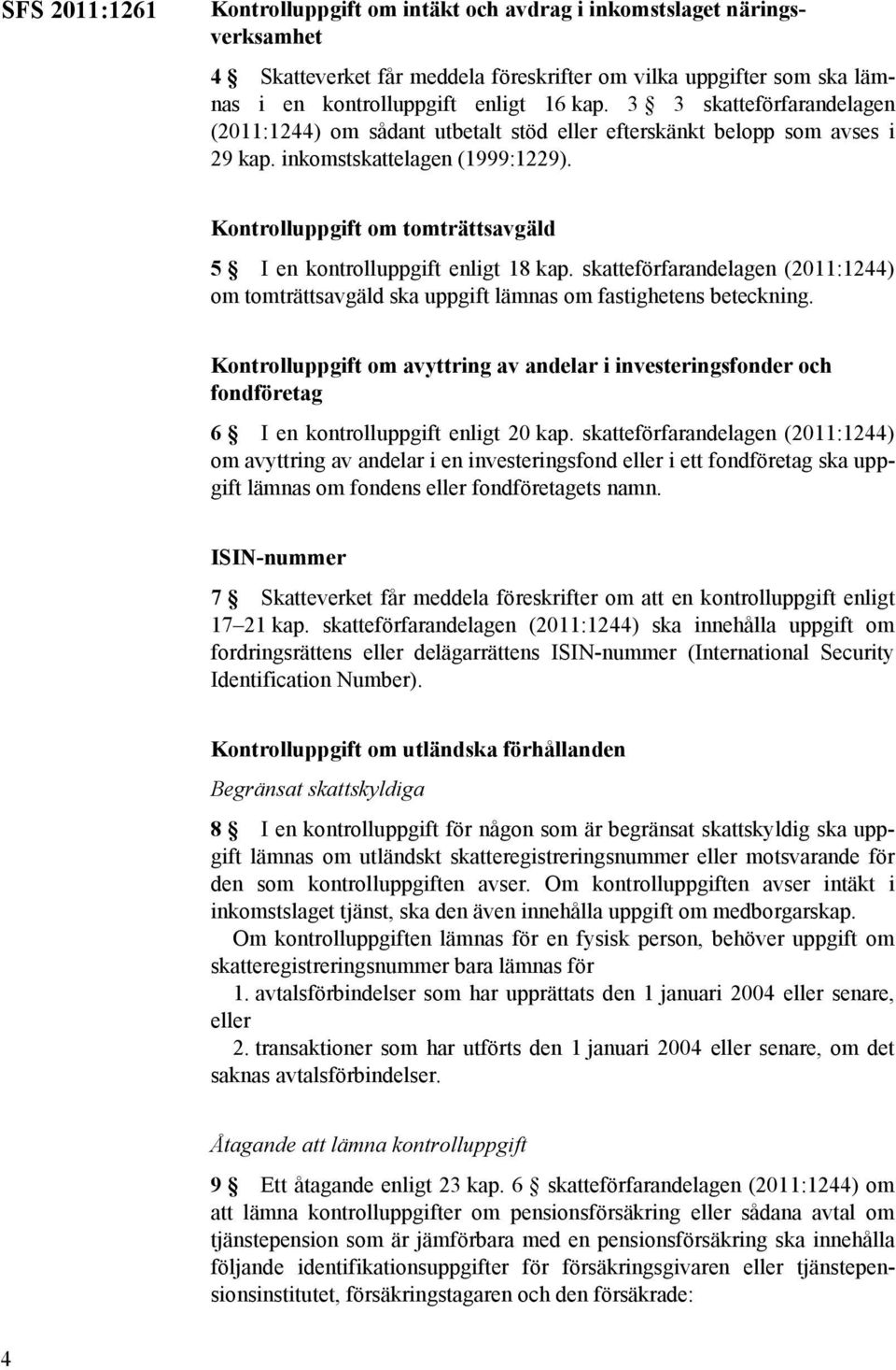 Kontrolluppgift om tomträttsavgäld 5 I en kontrolluppgift enligt 18 kap. skatteförfarandelagen (2011:1244) om tomträttsavgäld ska uppgift lämnas om fastighetens beteckning.