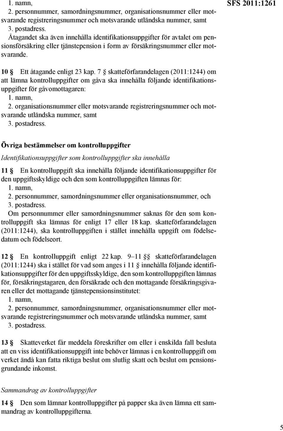 7 skatteförfarandelagen (2011:1244) om att lämna kontrolluppgifter om gåva ska innehålla följande identifikationsuppgifter för gåvomottagaren: 1. namn, 2.