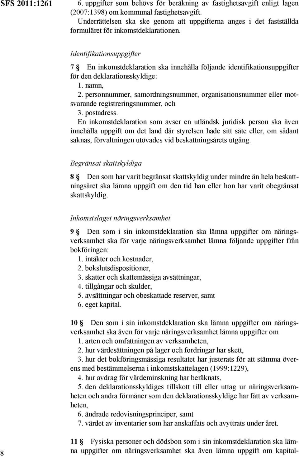 Identifikationsuppgifter 7 En inkomstdeklaration ska innehålla följande identifikationsuppgifter för den deklarationsskyldige: 1. namn, 2.