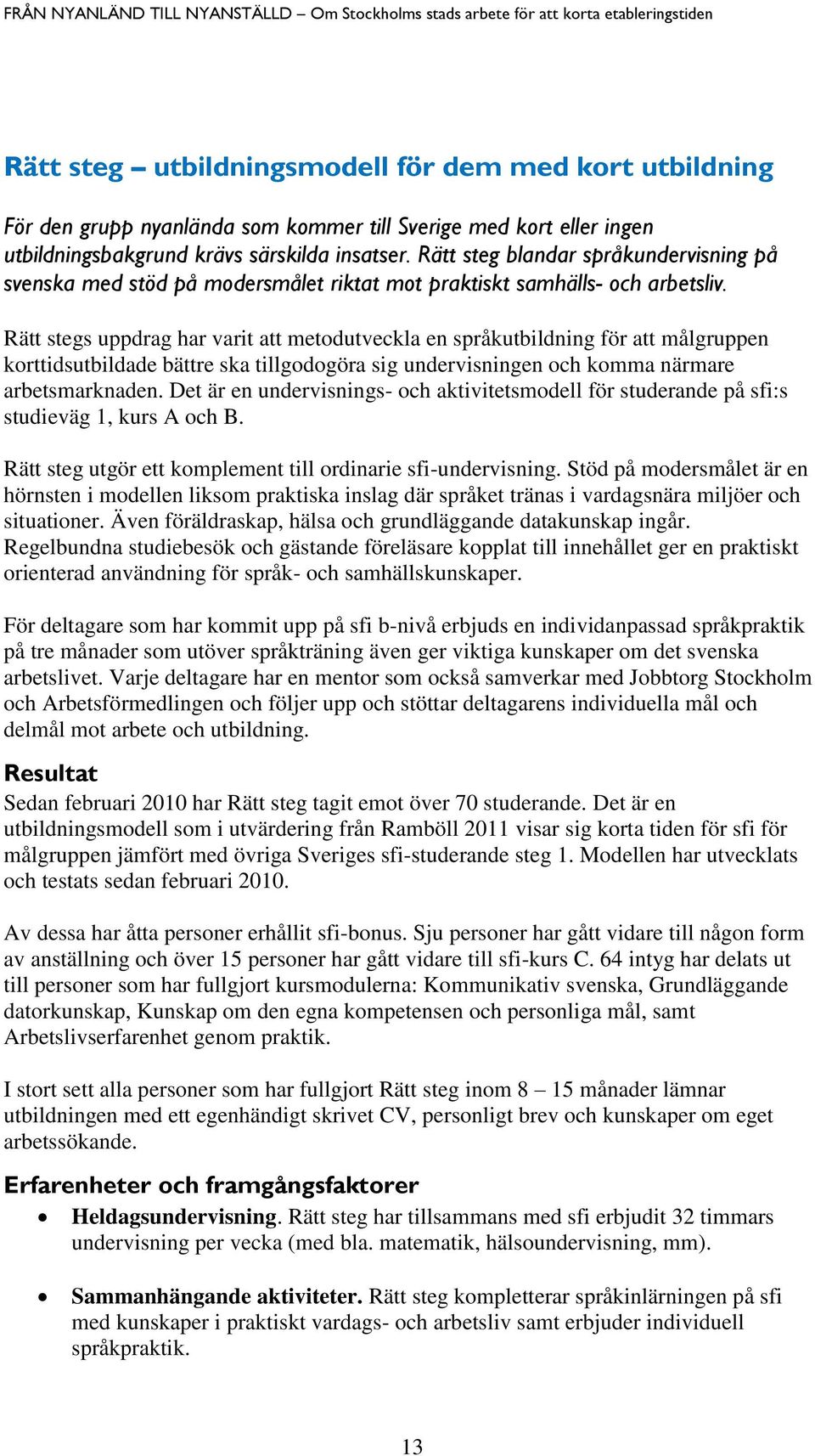 Rätt stegs uppdrag har varit att metodutveckla en språkutbildning för att målgruppen korttidsutbildade bättre ska tillgodogöra sig undervisningen och komma närmare arbetsmarknaden.