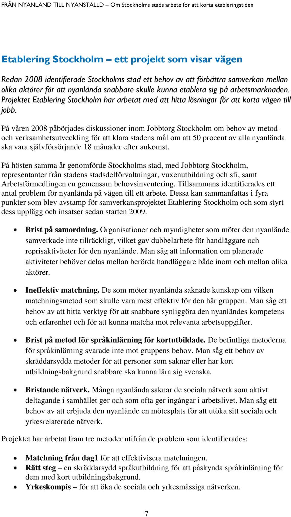 På våren 2008 påbörjades diskussioner inom Jobbtorg Stockholm om behov av metodoch verksamhetsutveckling för att klara stadens mål om att 50 procent av alla nyanlända ska vara självförsörjande 18