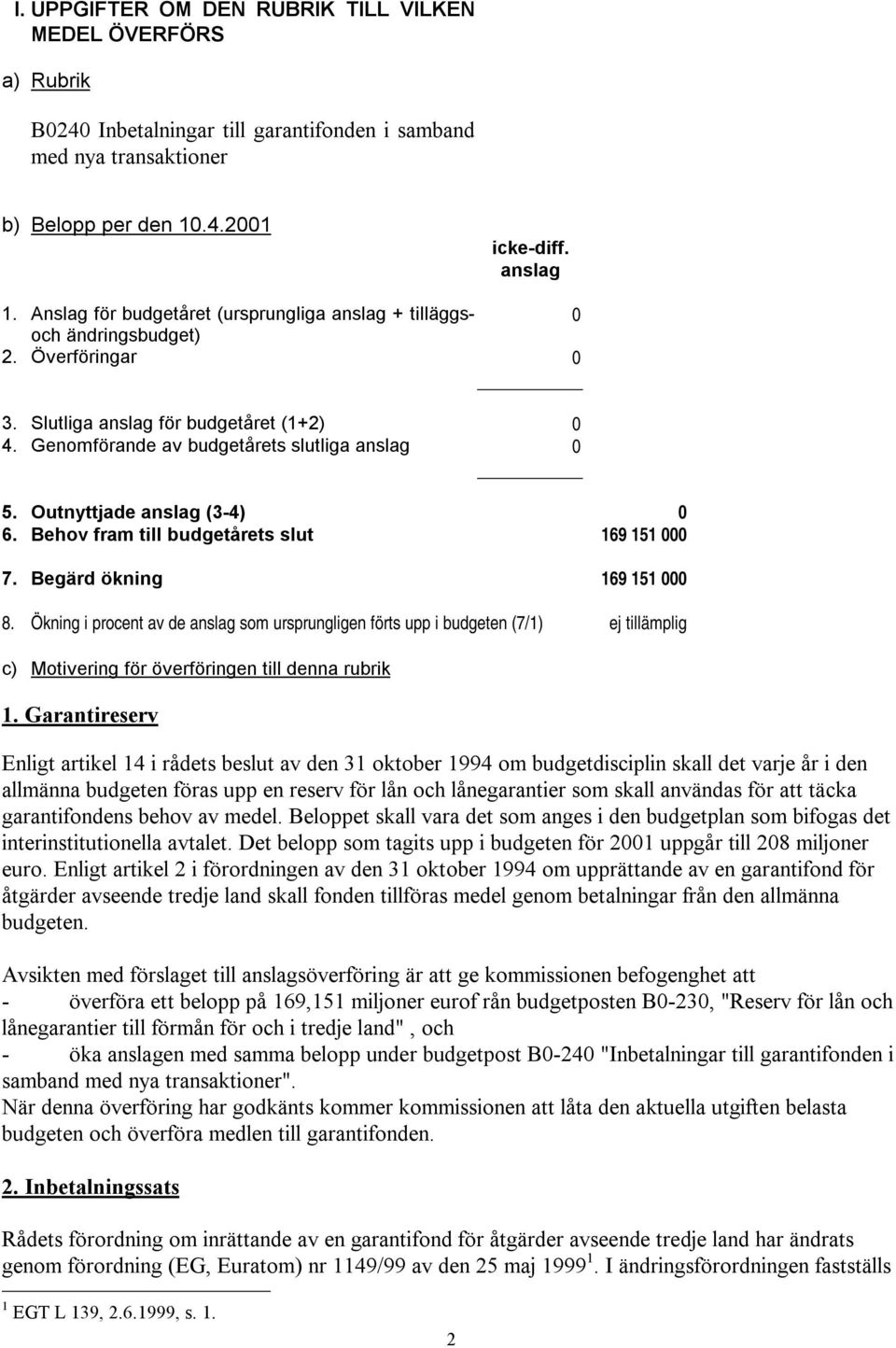 Outnyttjade anslag (3-4) 0 6. Behov fram till budgetårets slut 169 151 000 7. Begärd ökning 169 151 000 8.