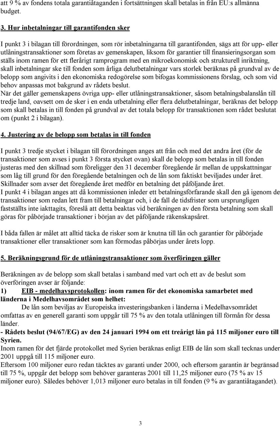 liksom för garantier till finansieringsorgan som ställs inom ramen för ett flerårigt ramprogram med en mikroekonomisk och strukturell inriktning, skall inbetalningar ske till fonden som årliga