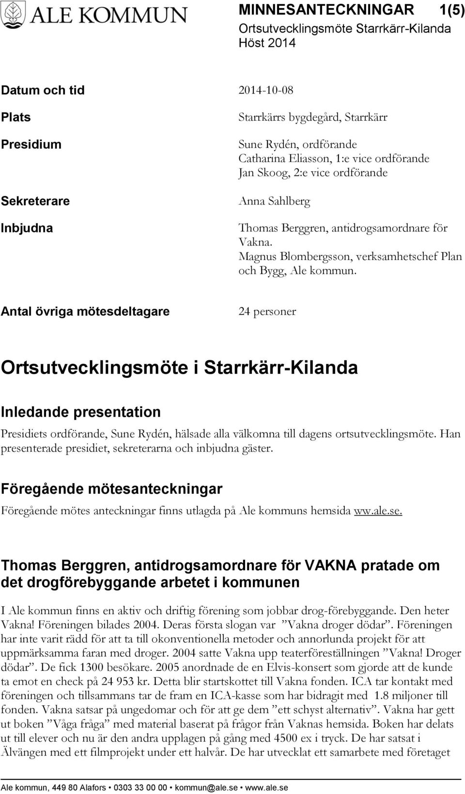 Antal övriga mötesdeltagare 24 personer Ortsutvecklingsmöte i Starrkärr-Kilanda Inledande presentation Presidiets ordförande, Sune Rydén, hälsade alla välkomna till dagens ortsutvecklingsmöte.