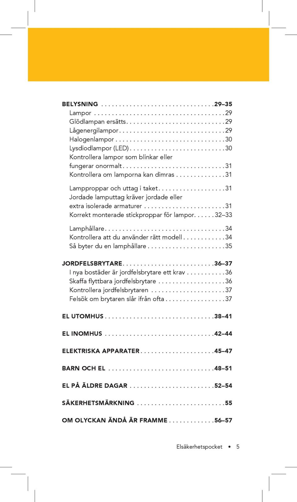 ............. 31 lampproppar och uttag i taket................... 31 Jordade lamputtag kräver jordade eller extra isolerade armaturer....................... 31 korrekt monterade stickproppar för lampor.