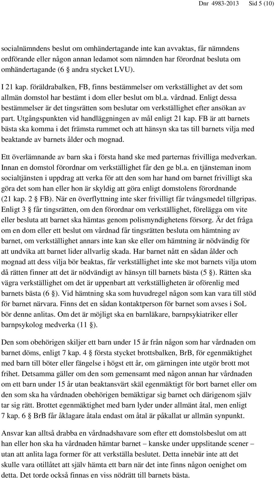 Enligt dessa bestämmelser är det tingsrätten som beslutar om verkställighet efter ansökan av part. Utgångspunkten vid handläggningen av mål enligt 21 kap.