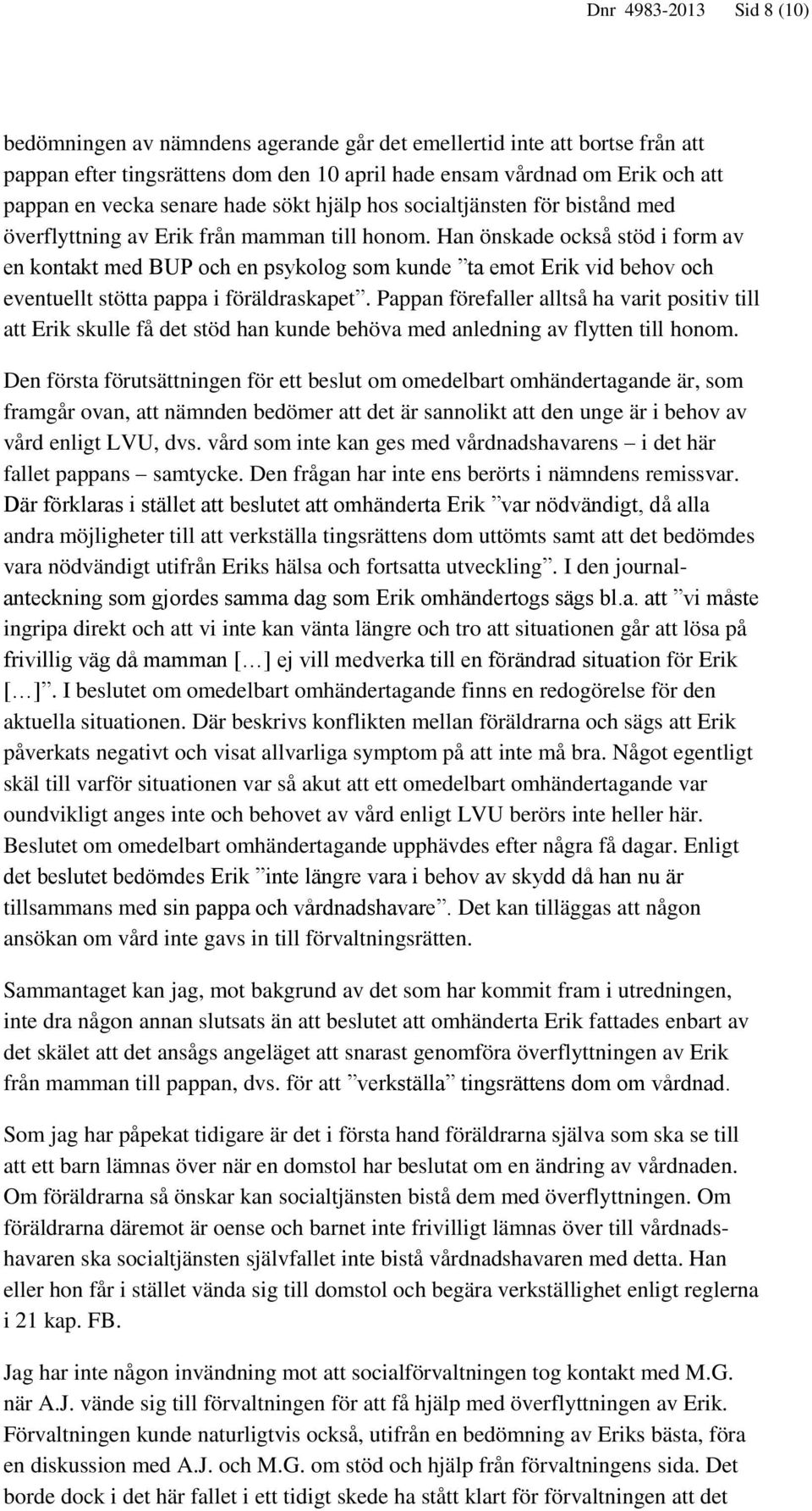 Han önskade också stöd i form av en kontakt med BUP och en psykolog som kunde ta emot Erik vid behov och eventuellt stötta pappa i föräldraskapet.