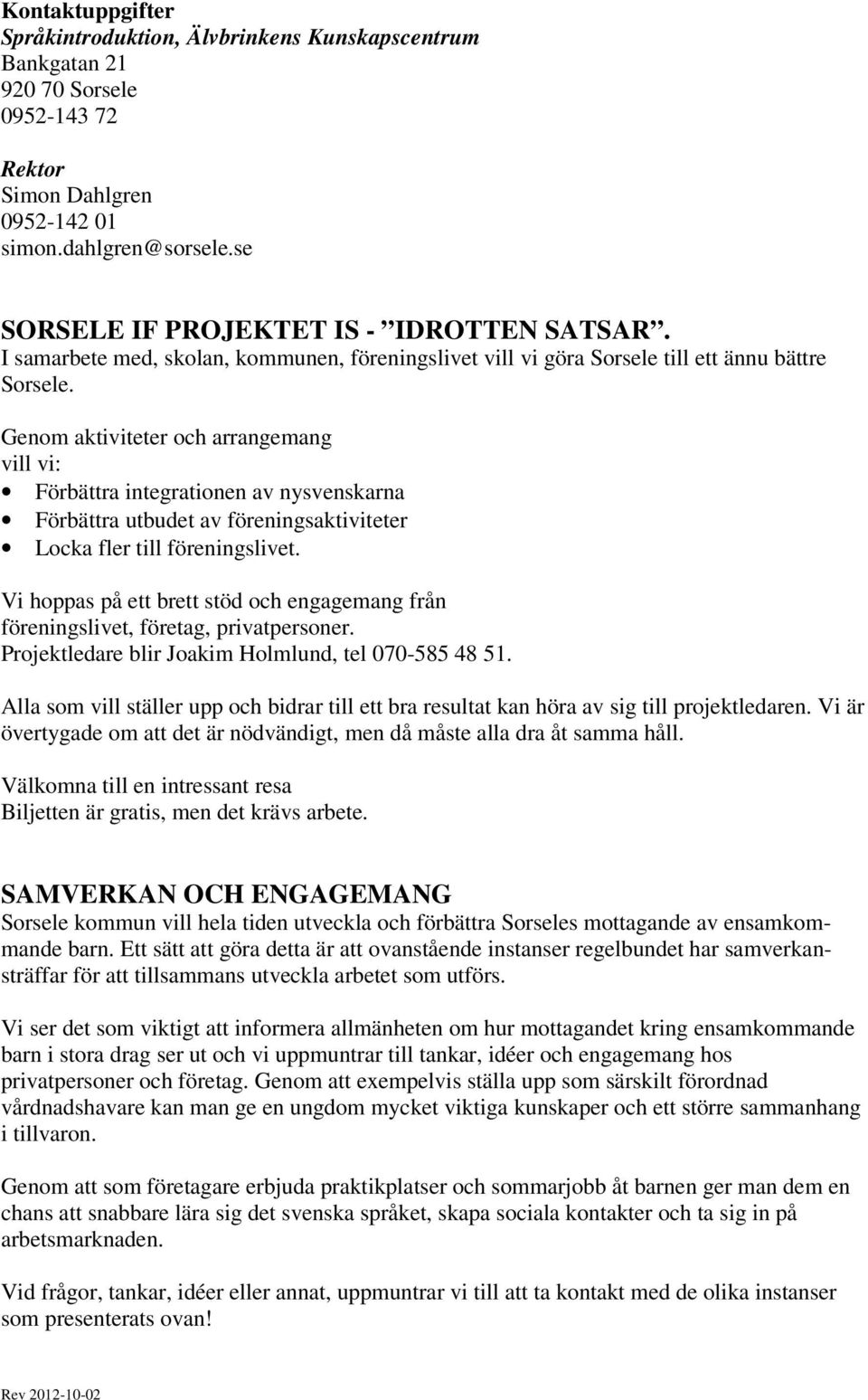 Genom aktiviteter och arrangemang vill vi: Förbättra integrationen av nysvenskarna Förbättra utbudet av föreningsaktiviteter Locka fler till föreningslivet.