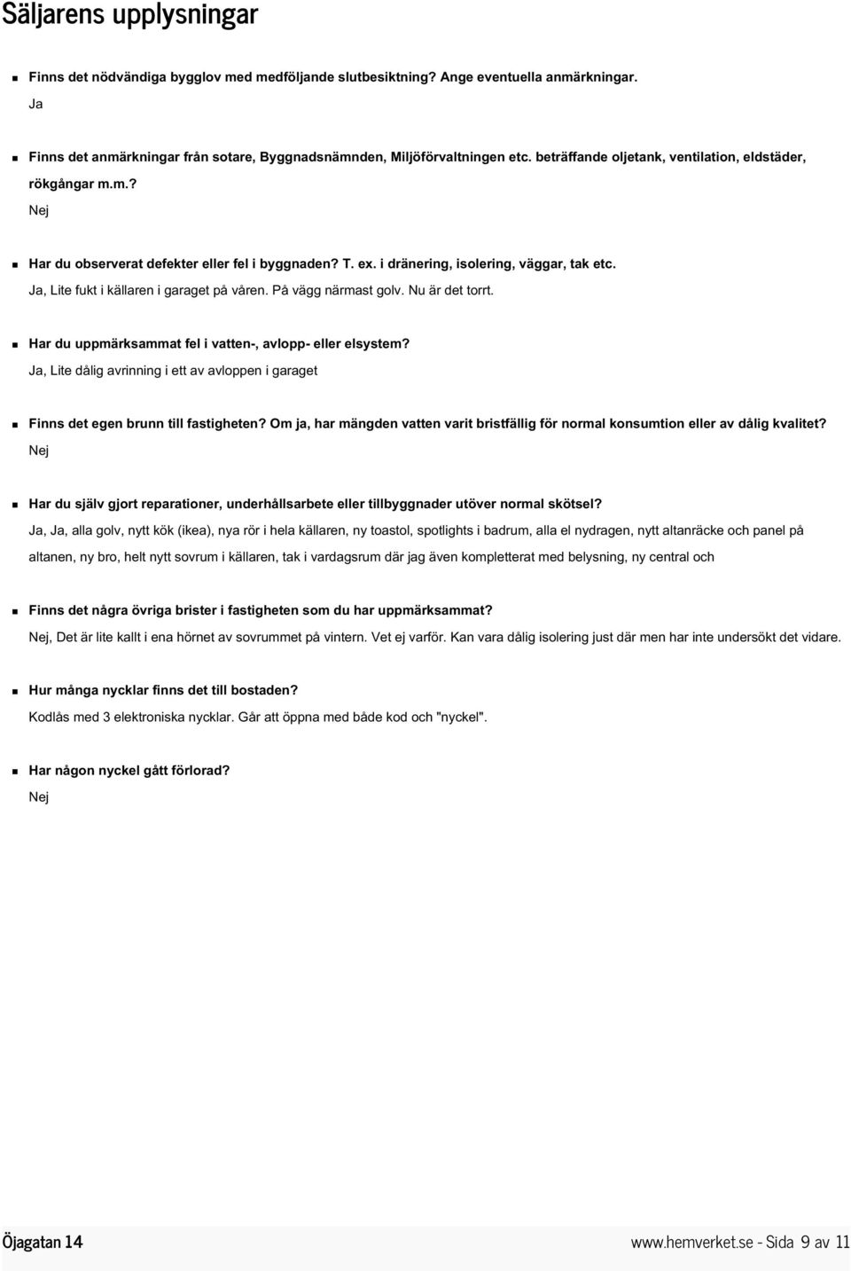 Ja, Lite fukt i källaren i garaget på våren. På vägg närmast golv. Nu är det torrt. Har du uppmärksammat fel i vatten-, avlopp- eller elsystem?