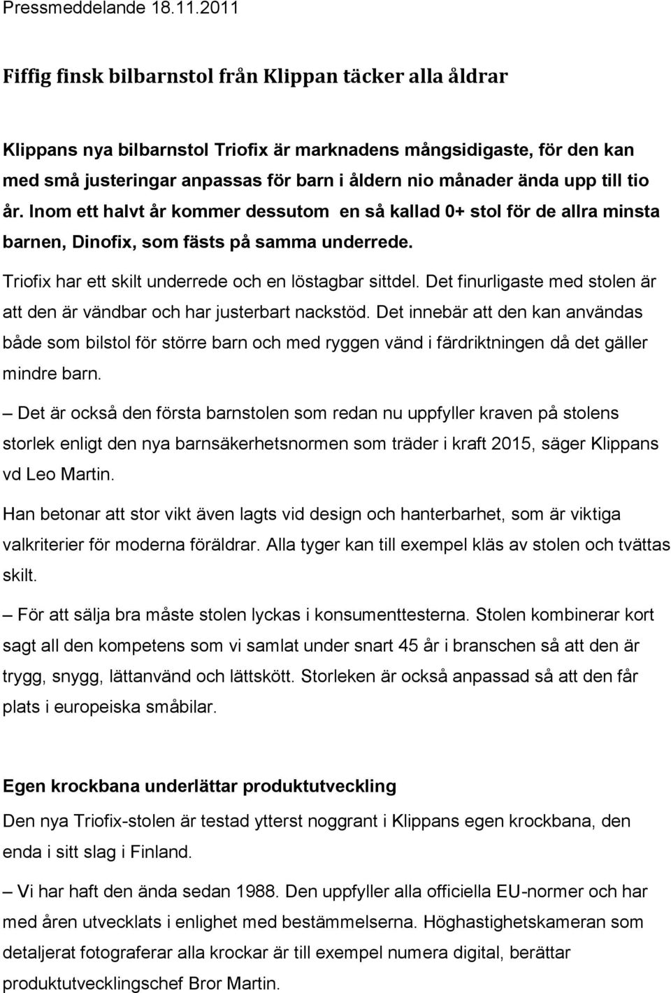 upp till tio år. Inom ett halvt år kommer dessutom en så kallad 0+ stol för de allra minsta barnen, Dinofix, som fästs på samma underrede. Triofix har ett skilt underrede och en löstagbar sittdel.