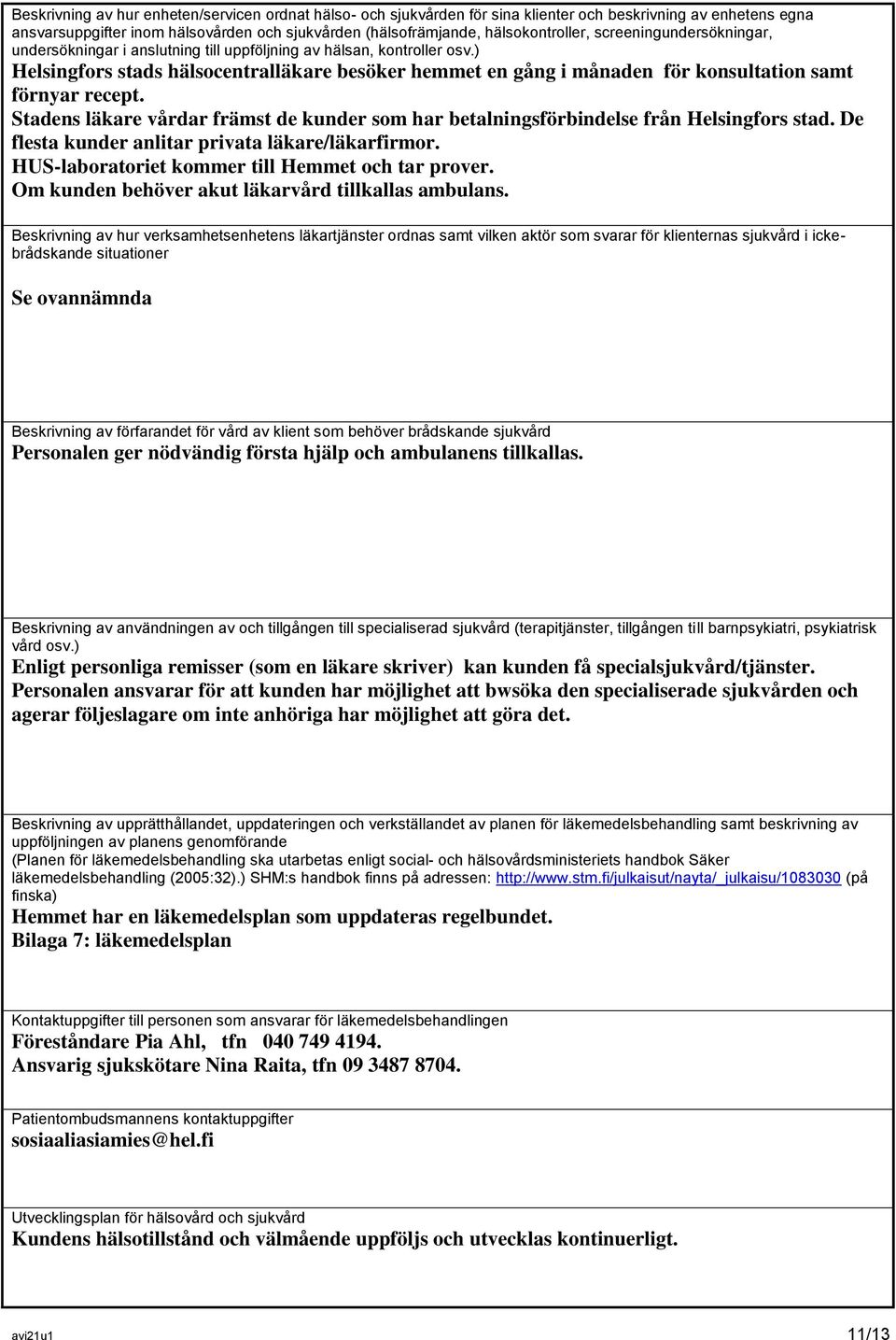 ) Helsingfors stads hälsocentralläkare besöker hemmet en gång i månaden för konsultation samt förnyar recept.