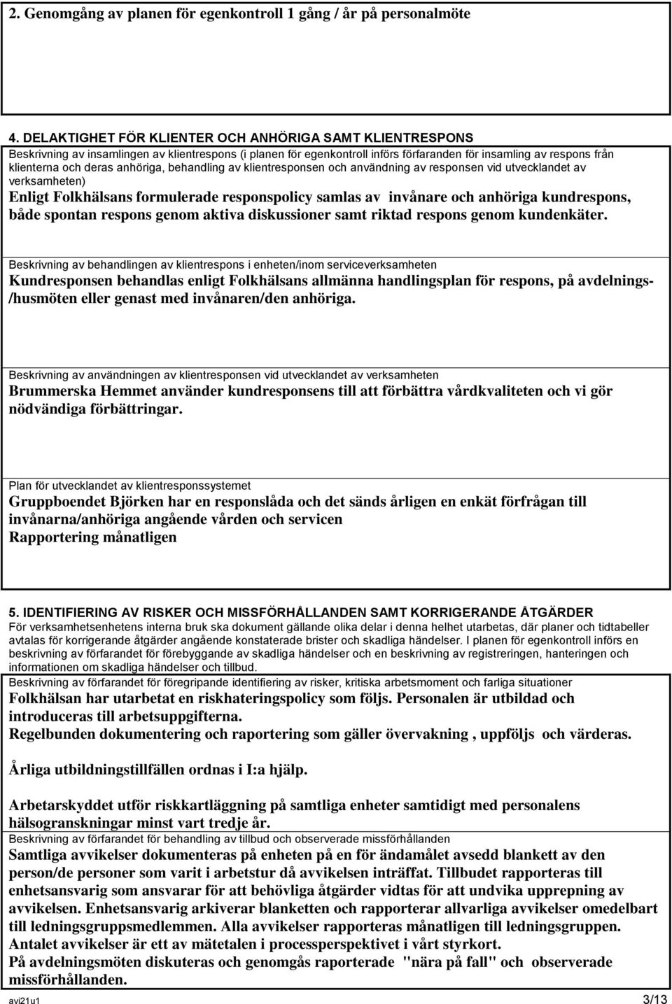 anhöriga, behandling av klientresponsen och användning av responsen vid utvecklandet av verksamheten) Enligt Folkhälsans formulerade responspolicy samlas av invånare och anhöriga kundrespons, både