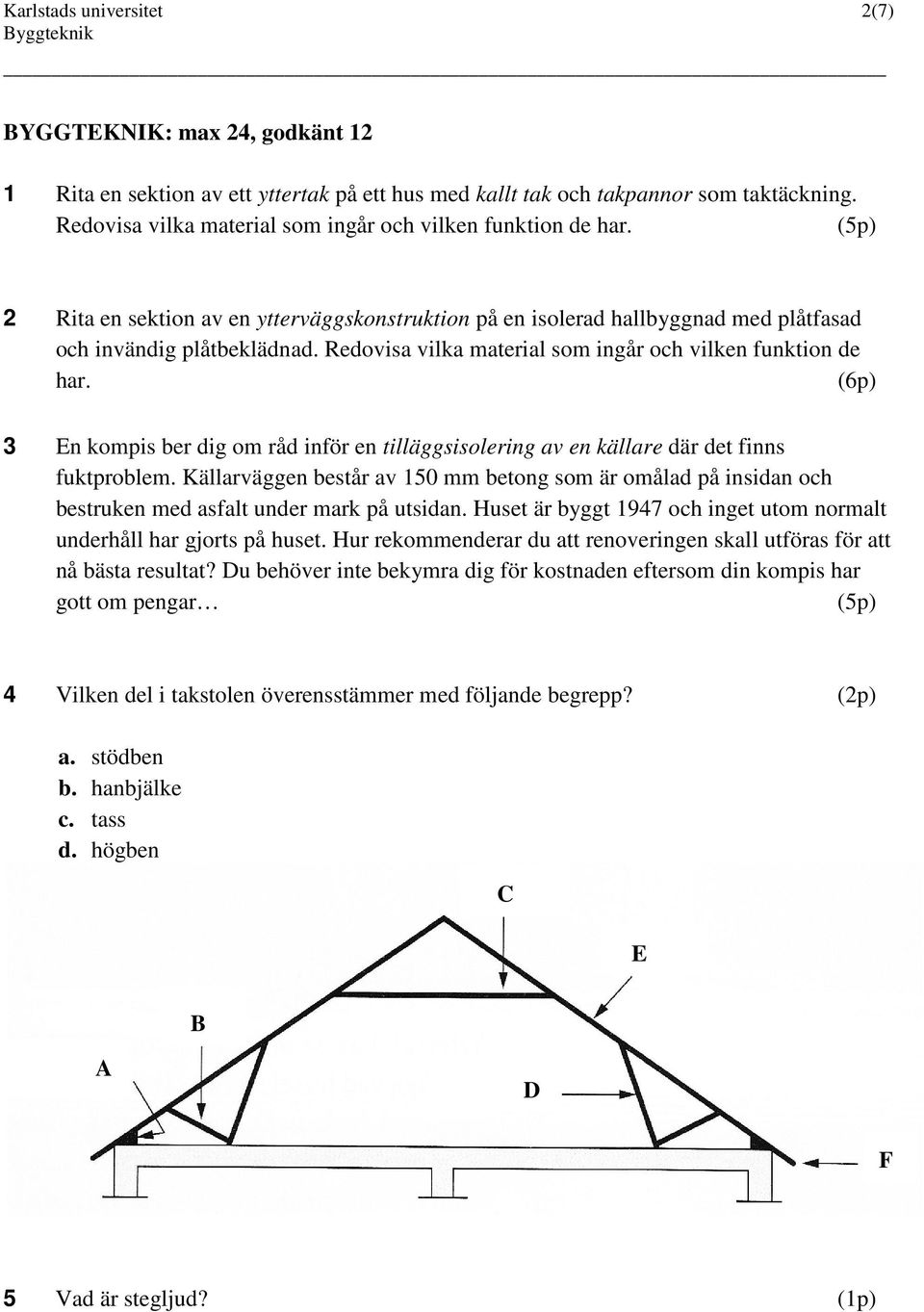 Redovisa vilka material som ingår och vilken funktion de har. (6p) 3 En kompis ber dig om råd inför en tilläggsisolering av en källare där det finns fuktproblem.