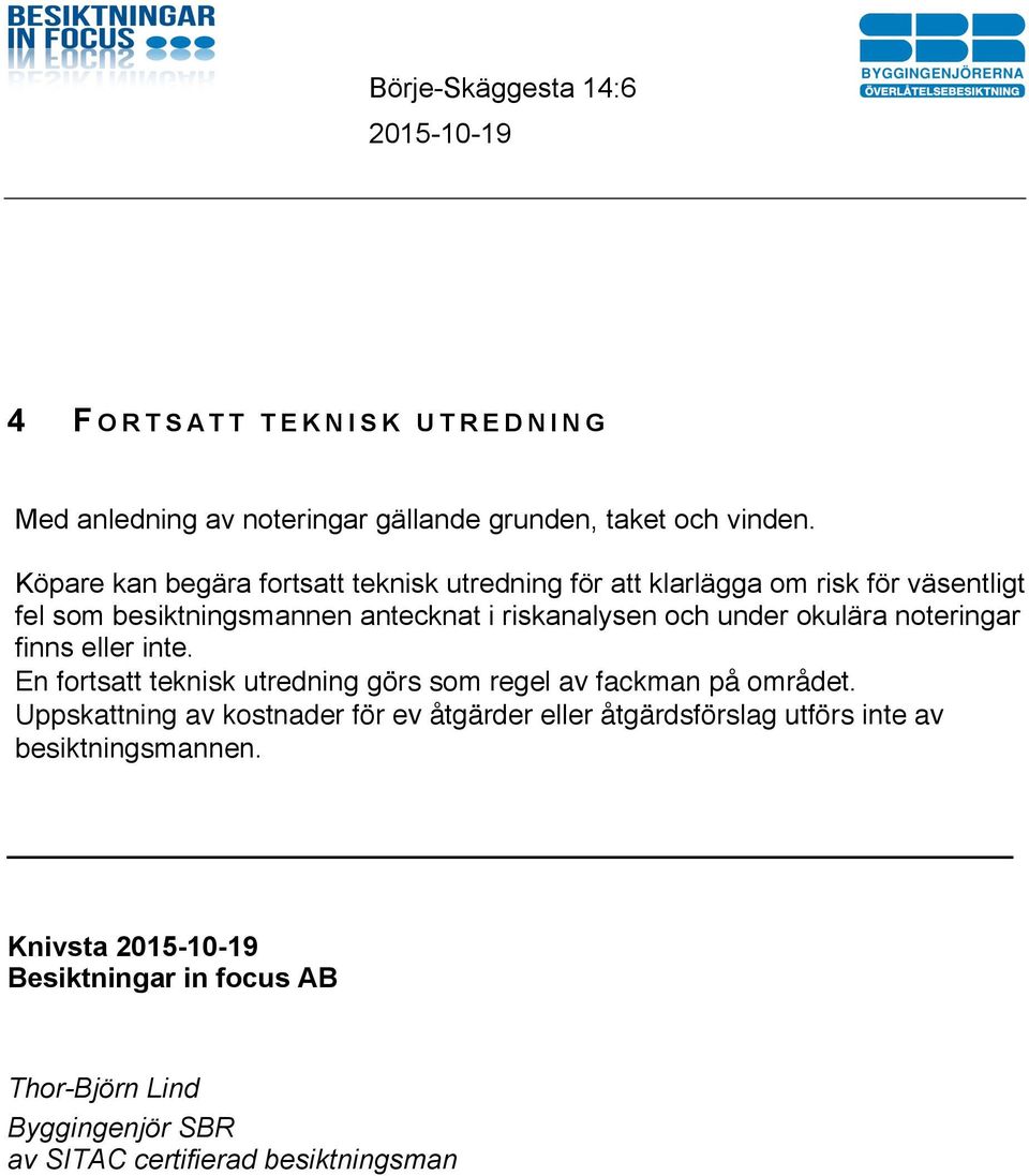 riskanalysen och under okulära noteringar finns eller inte. En fortsatt teknisk utredning görs som regel av fackman på området.
