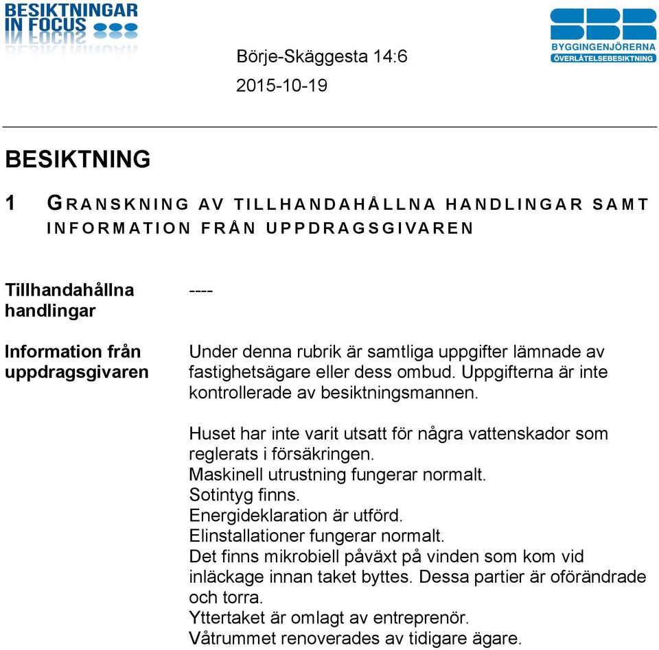 Huset har inte varit utsatt för några vattenskador som reglerats i försäkringen. Maskinell utrustning fungerar normalt. Sotintyg finns. Energideklaration är utförd.