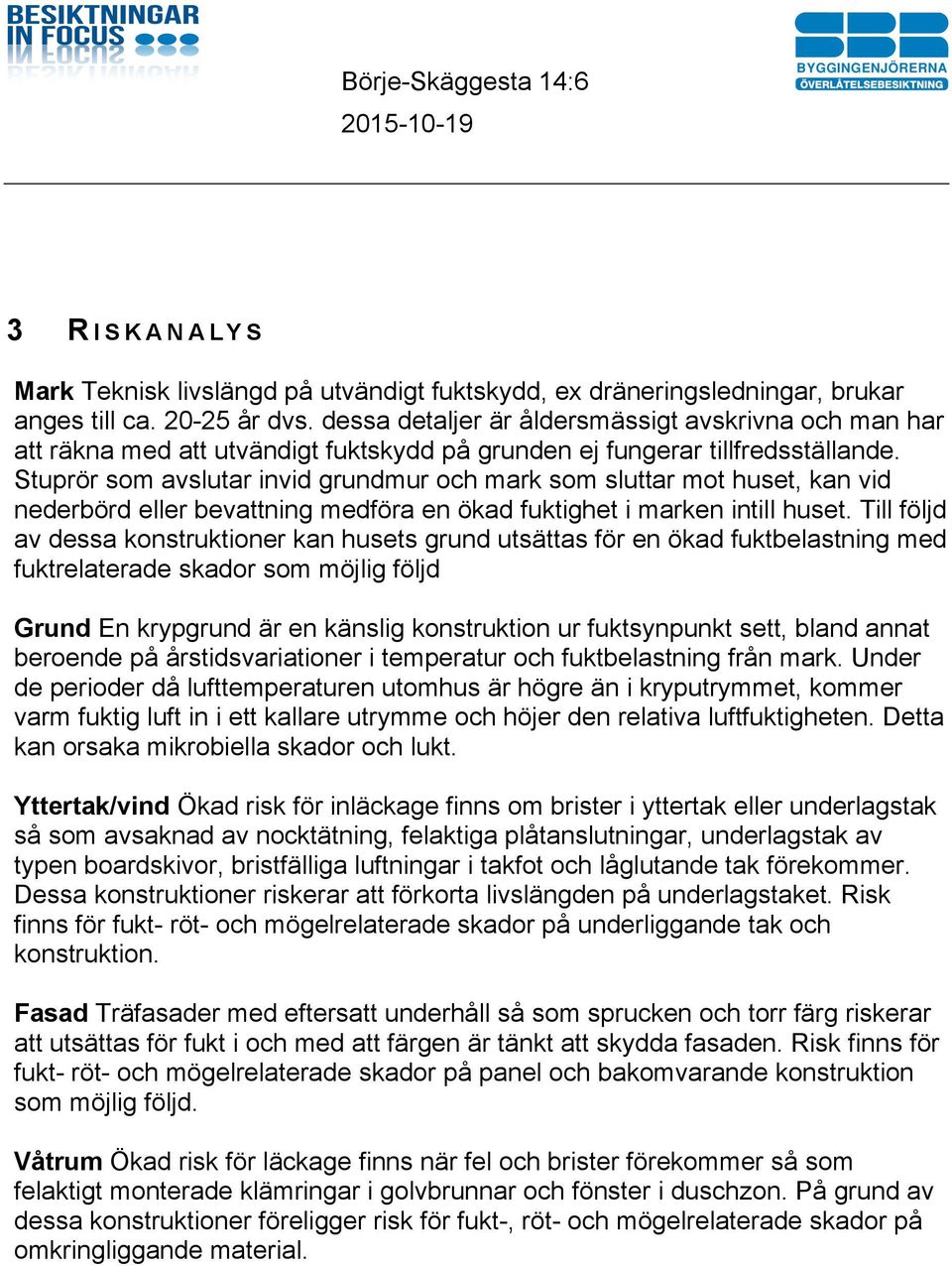 Stuprör som avslutar invid grundmur och mark som sluttar mot huset, kan vid nederbörd eller bevattning medföra en ökad fuktighet i marken intill huset.