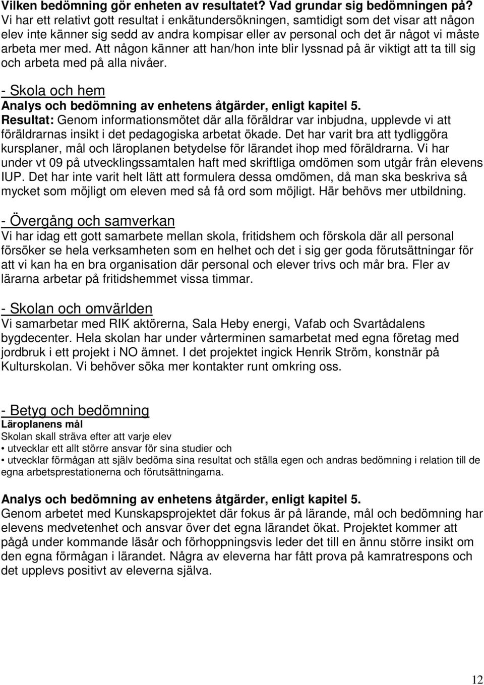 Att någon känner att han/hon inte blir lyssnad på är viktigt att ta till sig och arbeta med på alla nivåer. - Skola och hem Analys och bedömning av enhetens åtgärder, enligt kapitel 5.