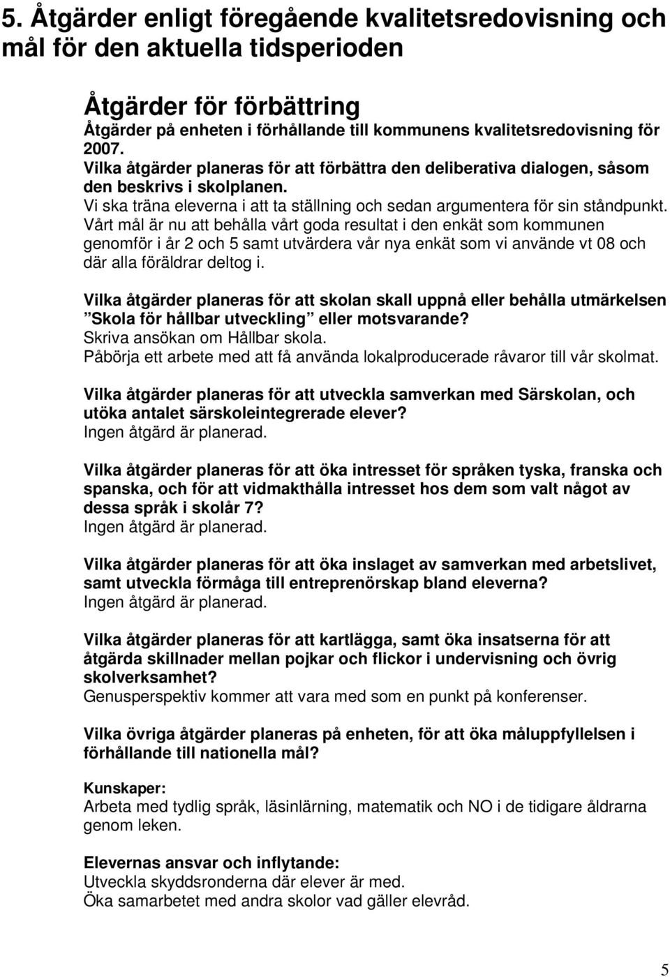 Vårt mål är nu att behålla vårt goda resultat i den enkät som kommunen genomför i år 2 och 5 samt utvärdera vår nya enkät som vi använde vt 08 och där alla föräldrar deltog i.