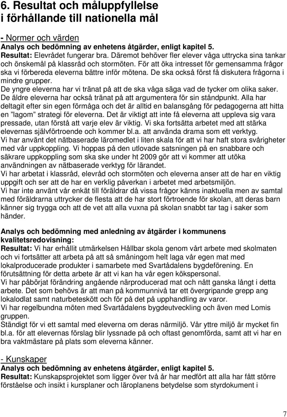 De ska också först få diskutera frågorna i mindre grupper. De yngre eleverna har vi tränat på att de ska våga säga vad de tycker om olika saker.