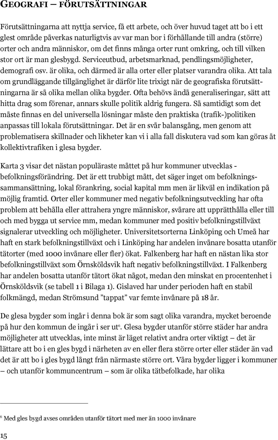är olika, och därmed är alla orter eller platser varandra olika. Att tala om grundläggande tillgänglighet är därför lite trixigt när de geografiska förutsättningarna är så olika mellan olika bygder.