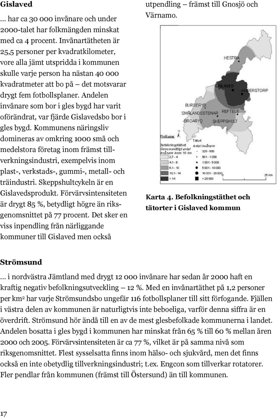 Andelen invånare som bor i gles bygd har varit oförändrat, var fjärde Gislavedsbo bor i gles bygd.