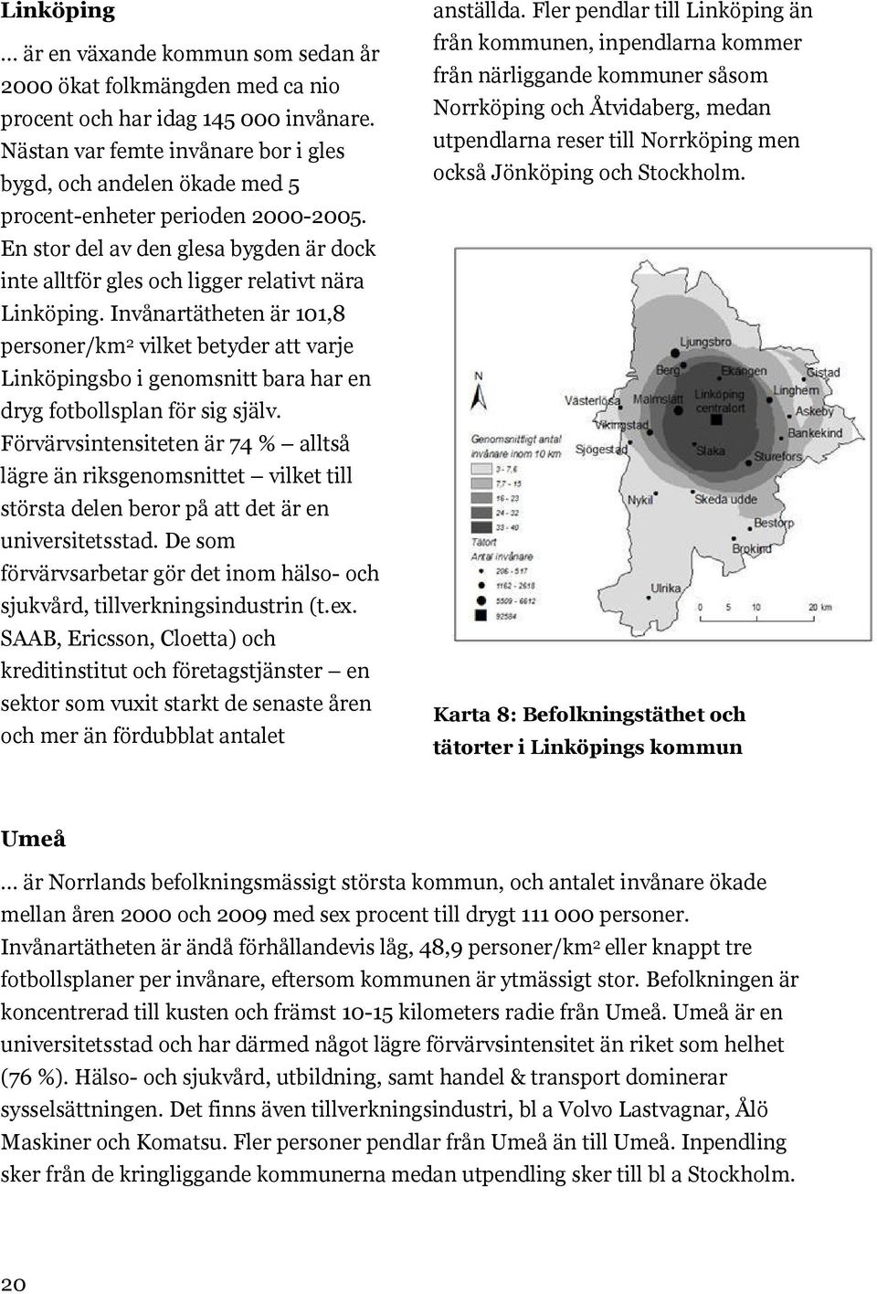 Invånartätheten är 101,8 personer/km 2 vilket betyder att varje Linköpingsbo i genomsnitt bara har en dryg fotbollsplan för sig själv.