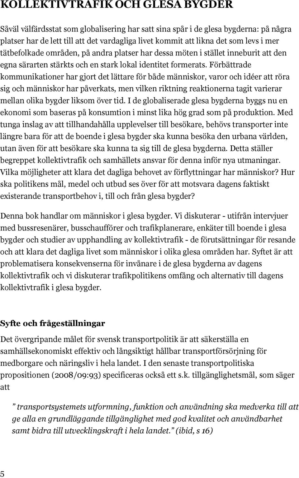 Förbättrade kommunikationer har gjort det lättare för både människor, varor och idéer att röra sig och människor har påverkats, men vilken riktning reaktionerna tagit varierar mellan olika bygder
