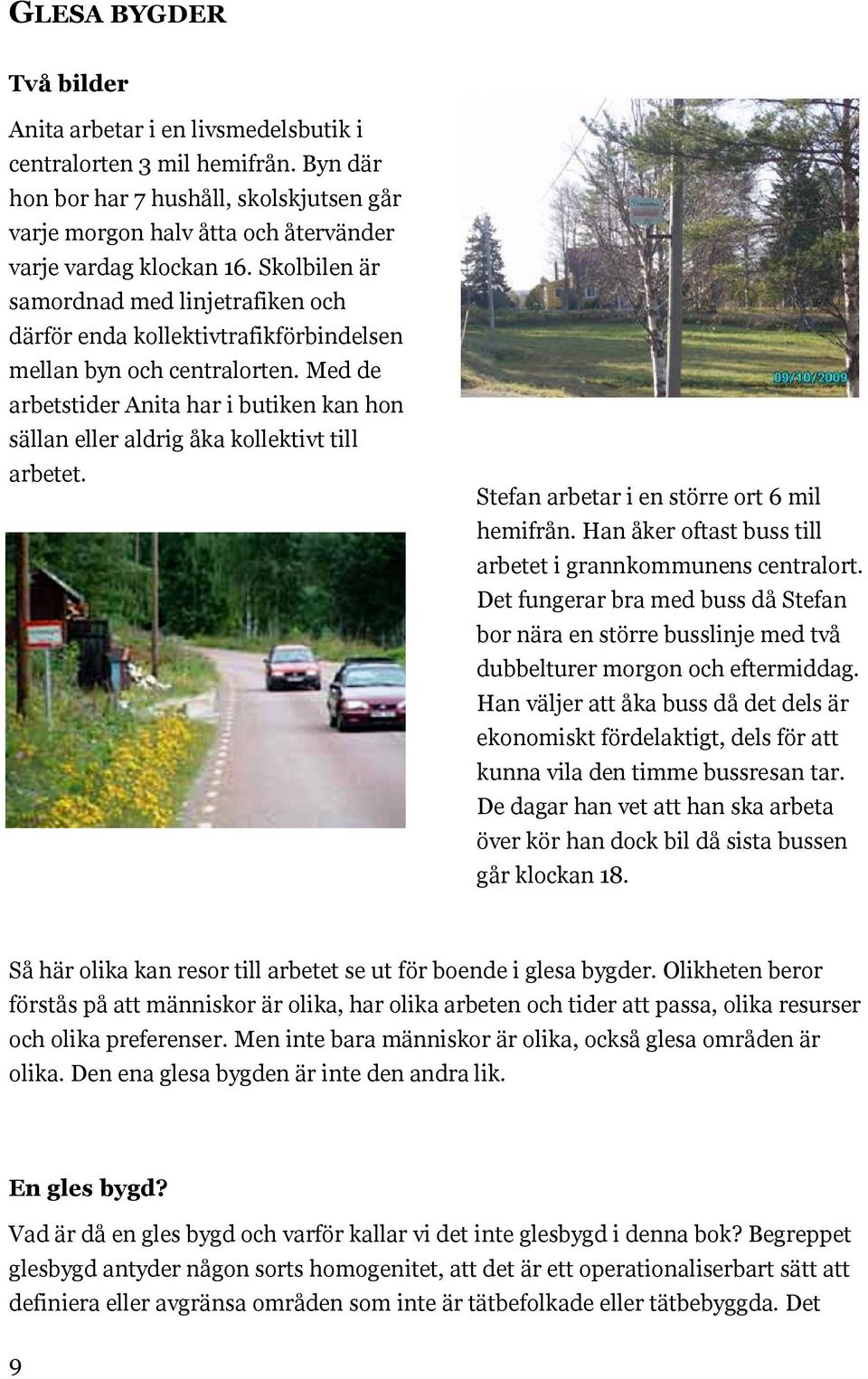 Med de arbetstider Anita har i butiken kan hon sällan eller aldrig åka kollektivt till arbetet. Stefan arbetar i en större ort 6 mil hemifrån.